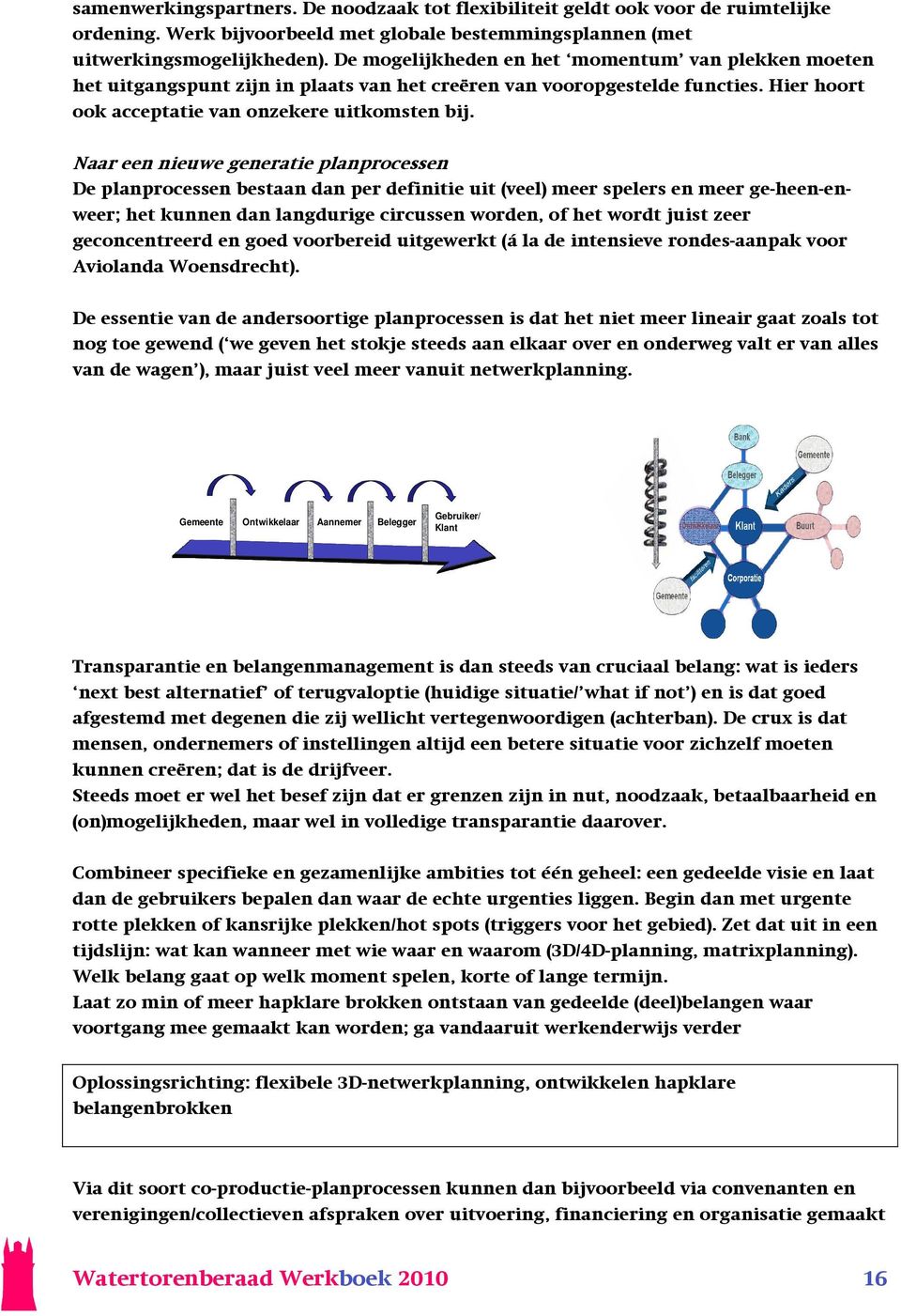 Naar een nieuwe generatie planprocessen De planprocessen bestaan dan per definitie uit (veel) meer spelers en meer ge-heen-enweer; het kunnen dan langdurige circussen worden, of het wordt juist zeer