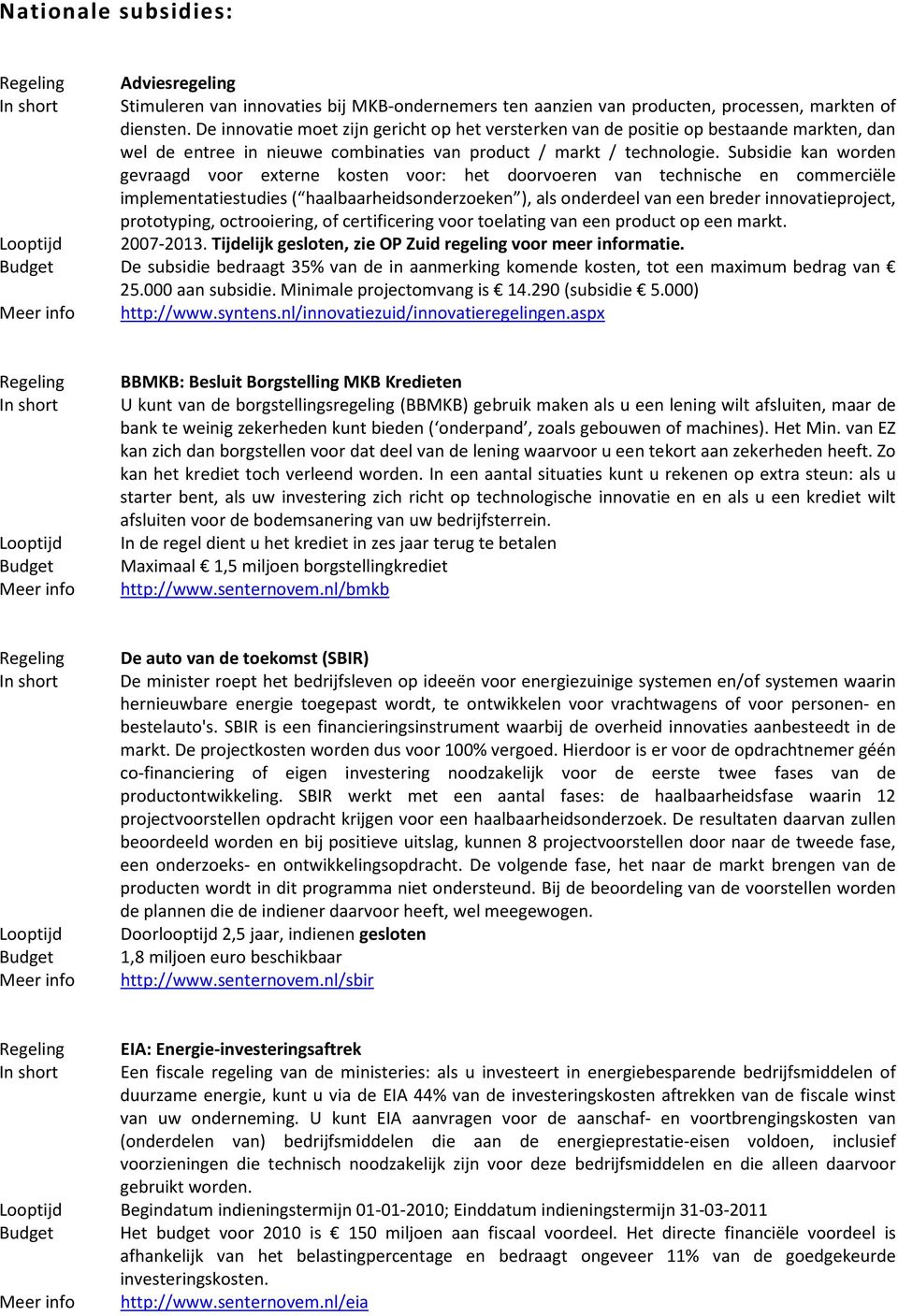 Subsidie kan worden gevraagd voor externe kosten voor: het doorvoeren van technische en commerciële implementatiestudies ( haalbaarheidsonderzoeken ), als onderdeel van een breder innovatieproject,