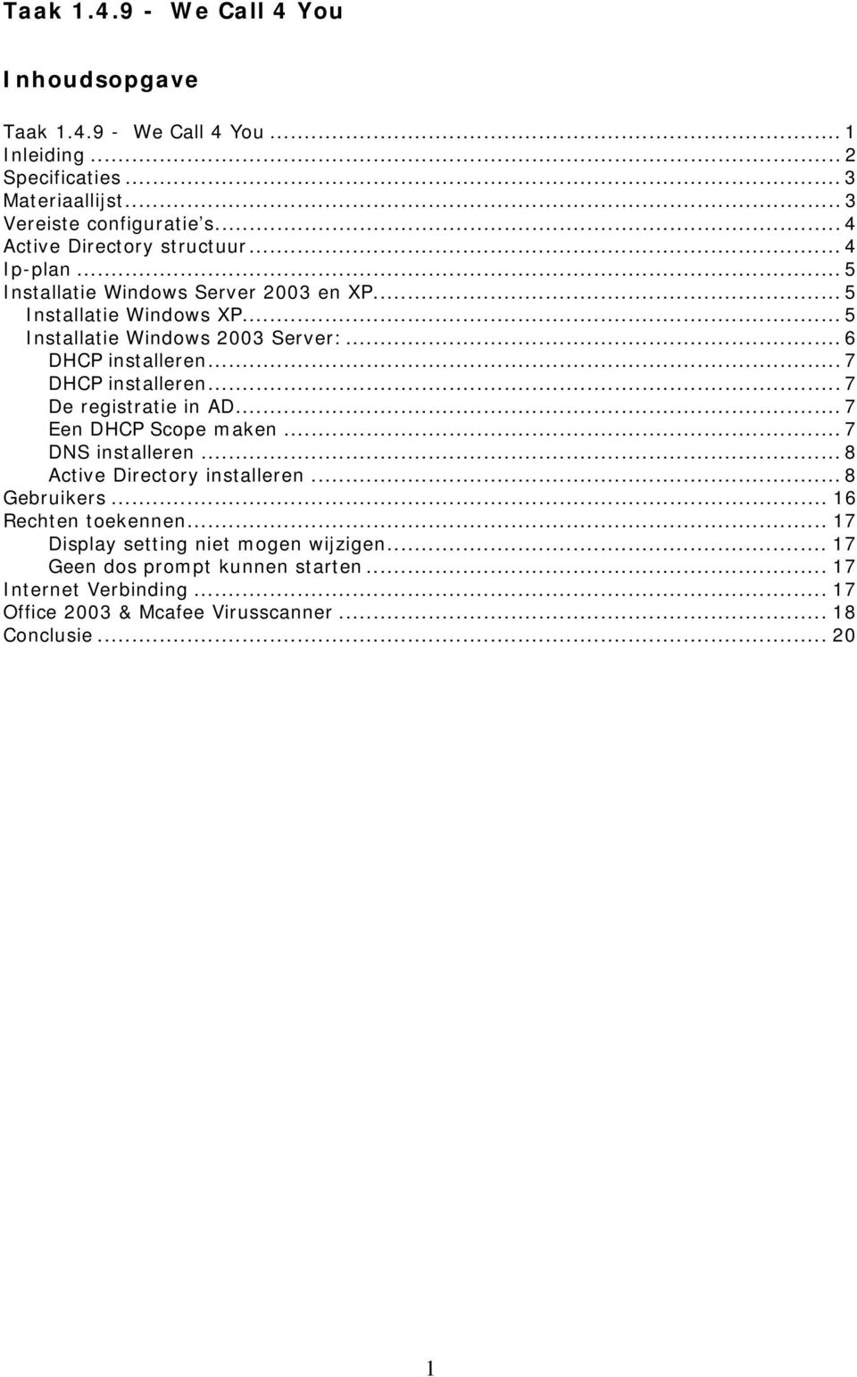 .. 6 DHCP installeren... 7 DHCP installeren... 7 De registratie in AD... 7 Een DHCP Scope maken... 7 DNS installeren... 8 Active Directory installeren... 8 Gebruikers.