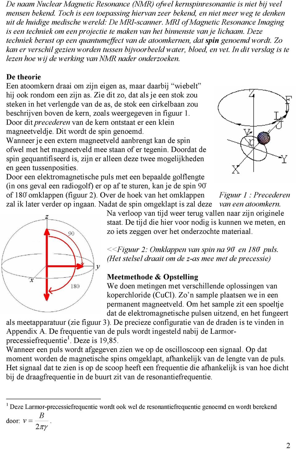 MRI of Magnetic Resonance Imaging is een techniek om een projectie te maken van het binnenste van je lichaam. Deze techniek berust op een quantumeffect van de atoomkernen, dat spin genoemd wordt.