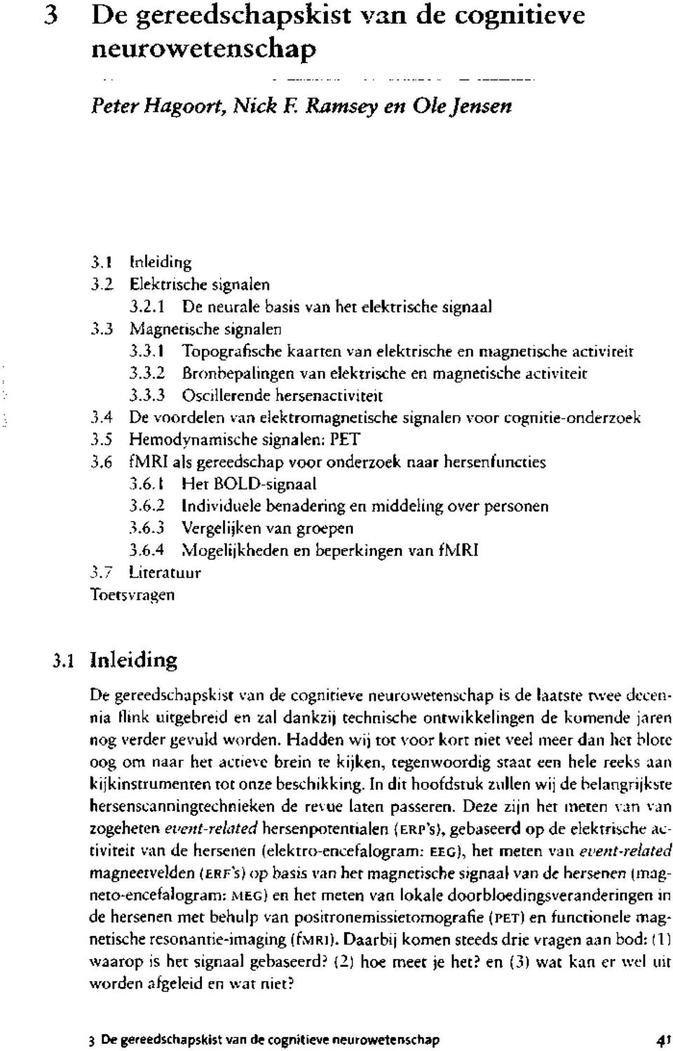 4 De voordelen van elektromagnetische signalen voor cognitie-onderzoek 3.5 Hemodynamische signalen: PET 3.6 fmri als gereedschap voor onderzoek naar hersenfuncties 3.6.1 Het BOLD-signaal 3.6.2 Individuele benadering en middeling over personen 3.