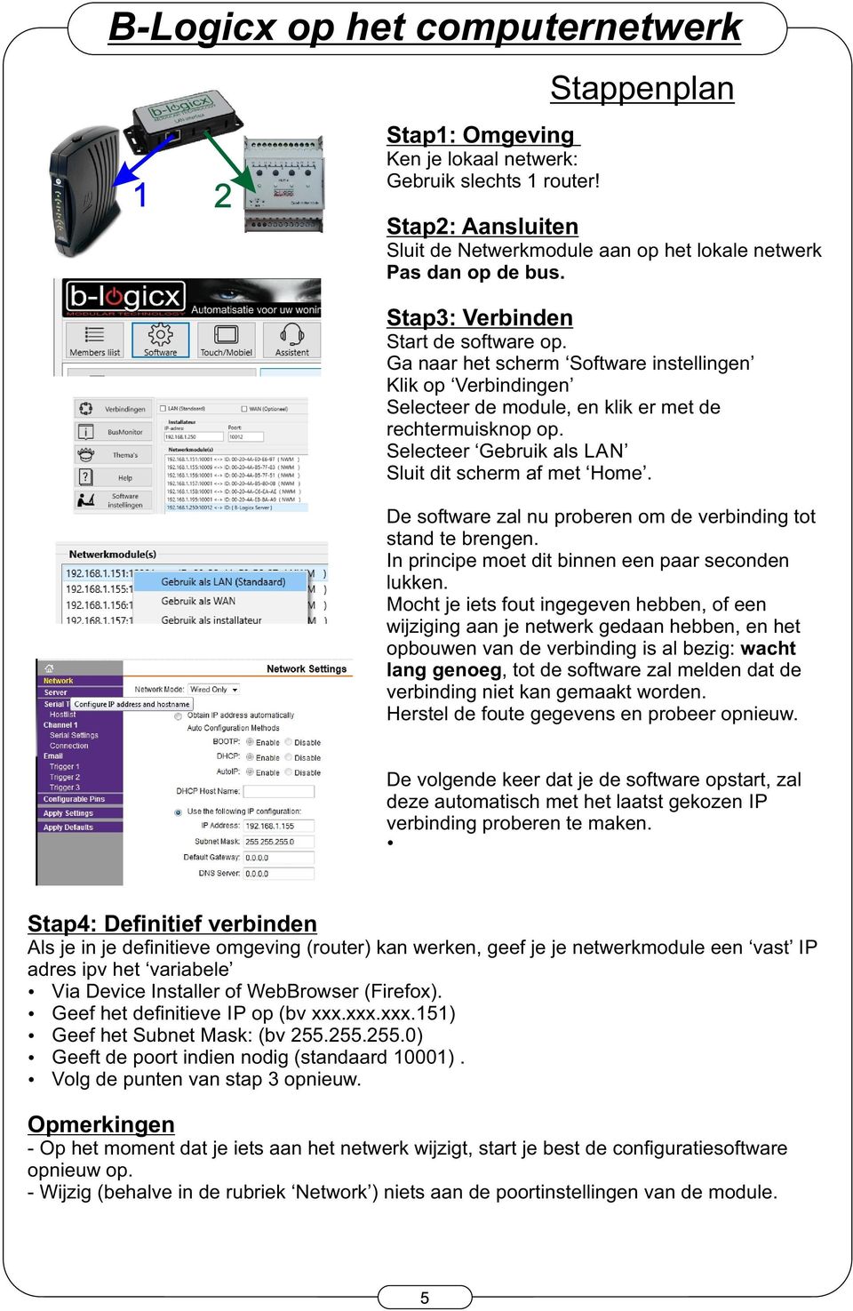 Selecteer Gebruik als LAN Sluit dit scherm af met Home. De software zal nu proberen om de verbinding tot stand te brengen. In principe moet dit binnen een paar seconden lukken.