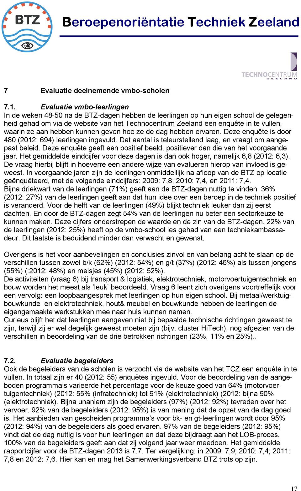 waarin ze aan hebben kunnen geven hoe ze de dag hebben ervaren. Deze enquête is door 480 (2012: 694) leerlingen ingevuld. Dat aantal is teleurstellend laag, en vraagt om aangepast beleid.