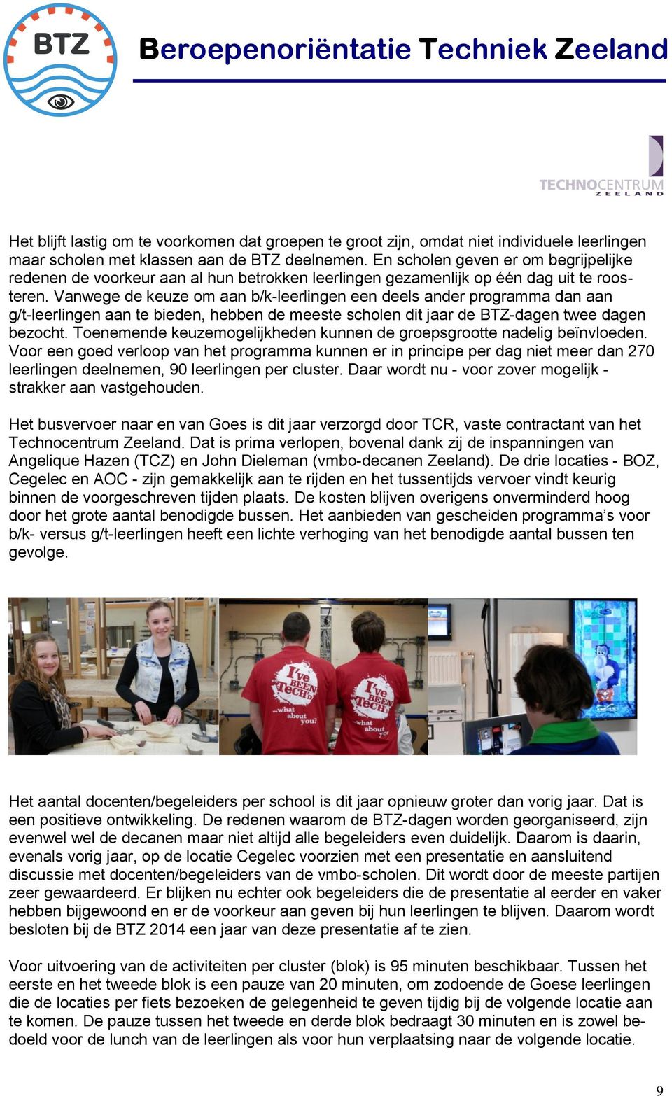 Vanwege de keuze om aan b/k-leerlingen een deels ander programma dan aan g/t-leerlingen aan te bieden, hebben de meeste scholen dit jaar de BTZ-dagen twee dagen bezocht.