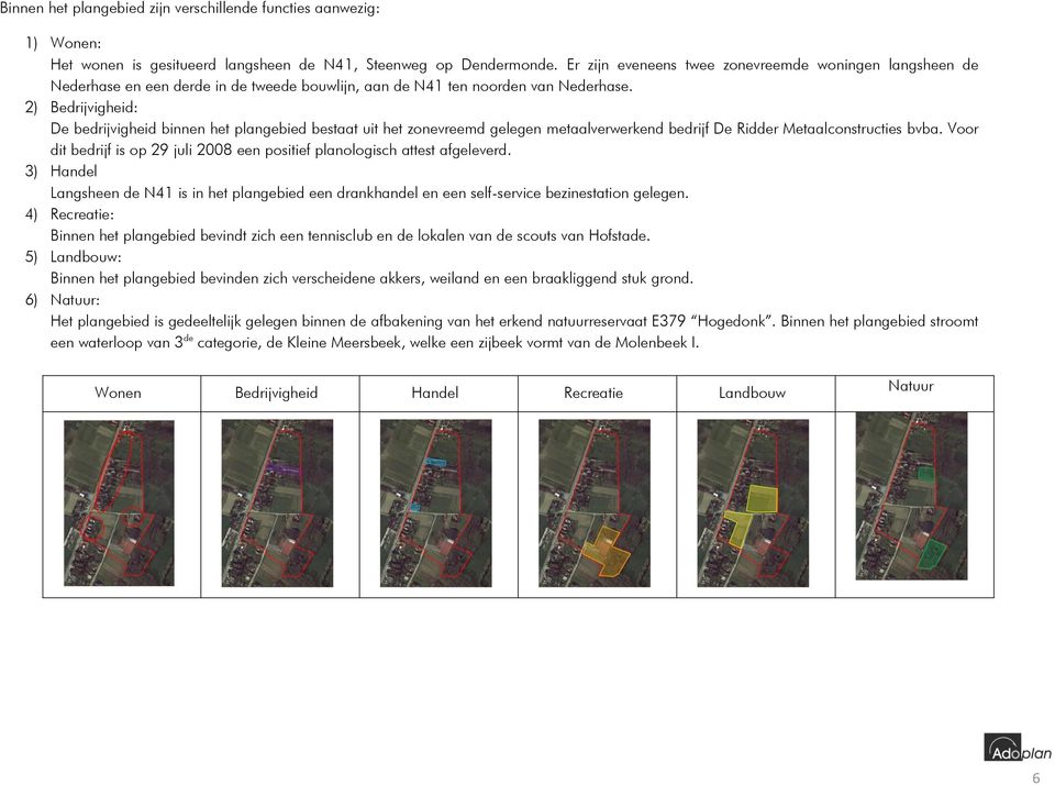 2) Bedrijvigheid: De bedrijvigheid binnen het plangebied bestaat uit het zonevreemd gelegen metaalverwerkend bedrijf De Ridder Metaalconstructies bvba.