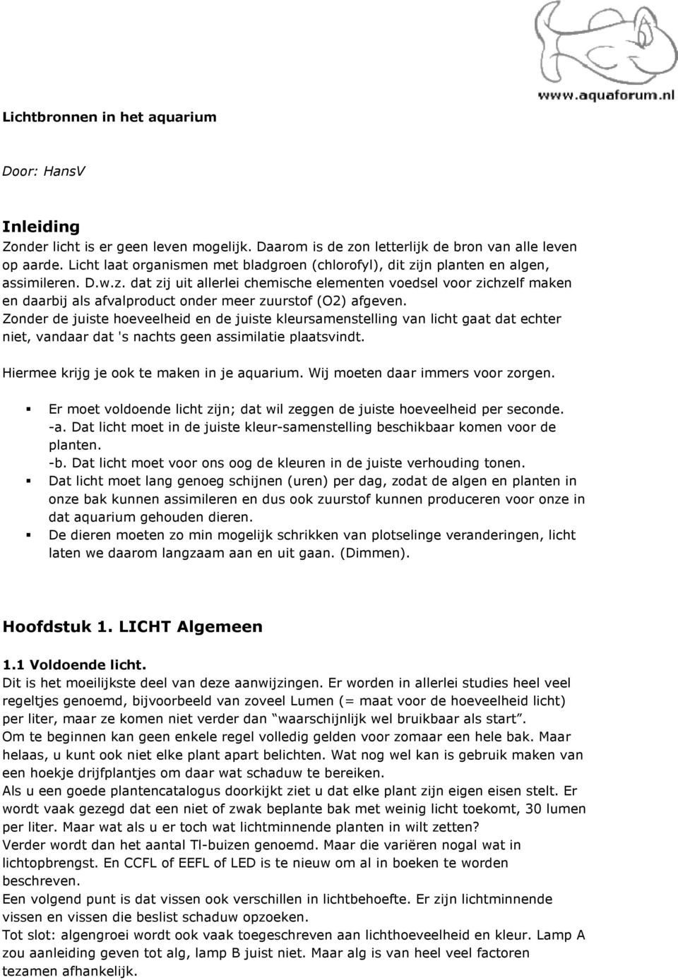 Zonder de juiste hoeveelheid en de juiste kleursamenstelling van licht gaat dat echter niet, vandaar dat 's nachts geen assimilatie plaatsvindt. Hiermee krijg je ook te maken in je aquarium.