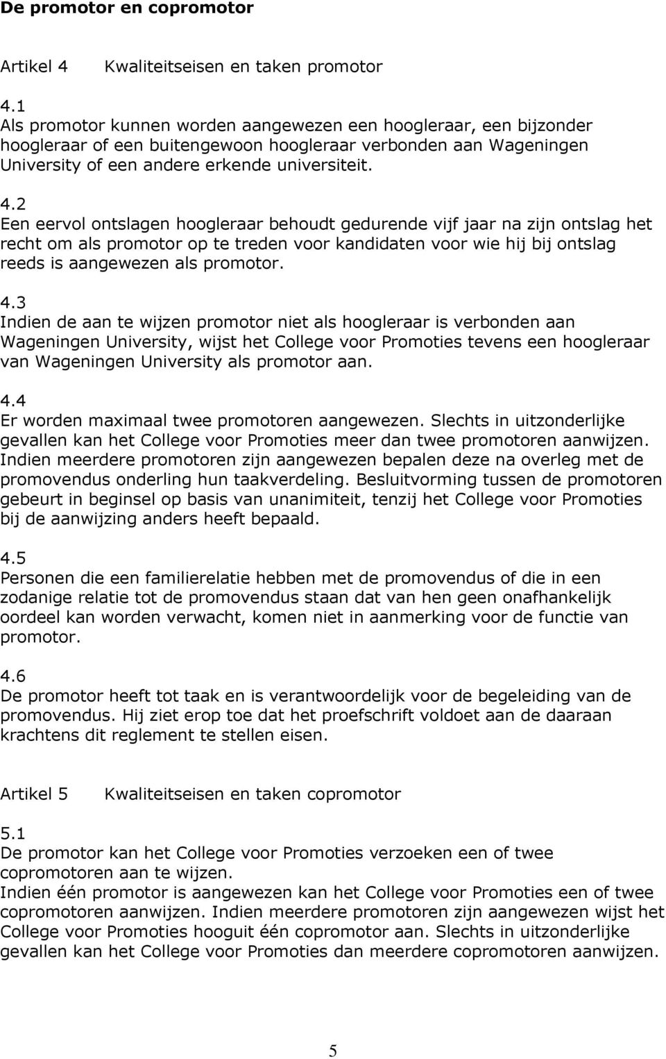 2 Een eervol ontslagen hoogleraar behoudt gedurende vijf jaar na zijn ontslag het recht om als promotor op te treden voor kandidaten voor wie hij bij ontslag reeds is aangewezen als promotor. 4.