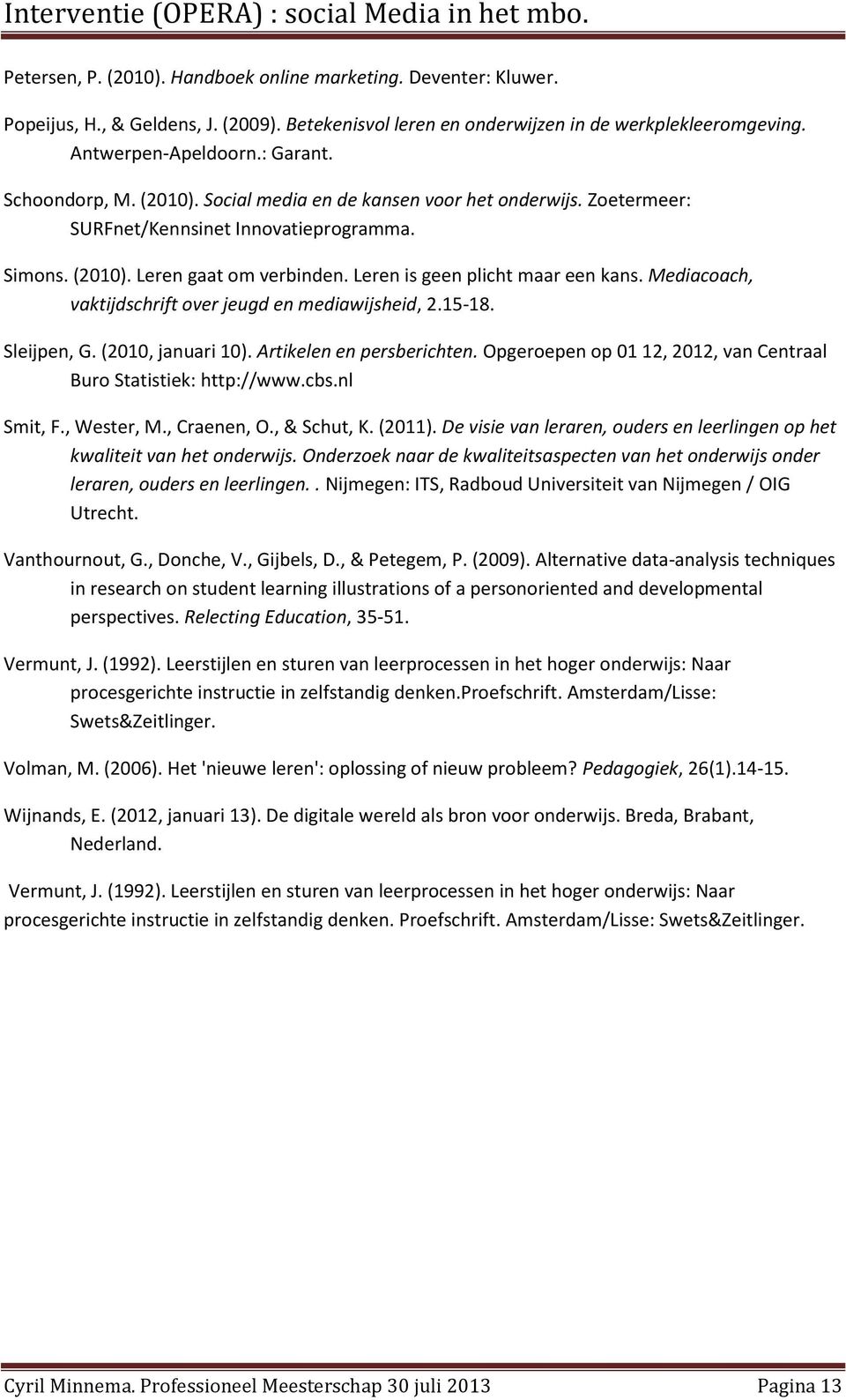 Mediacoach, vaktijdschrift over jeugd en mediawijsheid, 2.15-18. Sleijpen, G. (2010, januari 10). Artikelen en persberichten. Opgeroepen op 01 12, 2012, van Centraal Buro Statistiek: http://www.cbs.