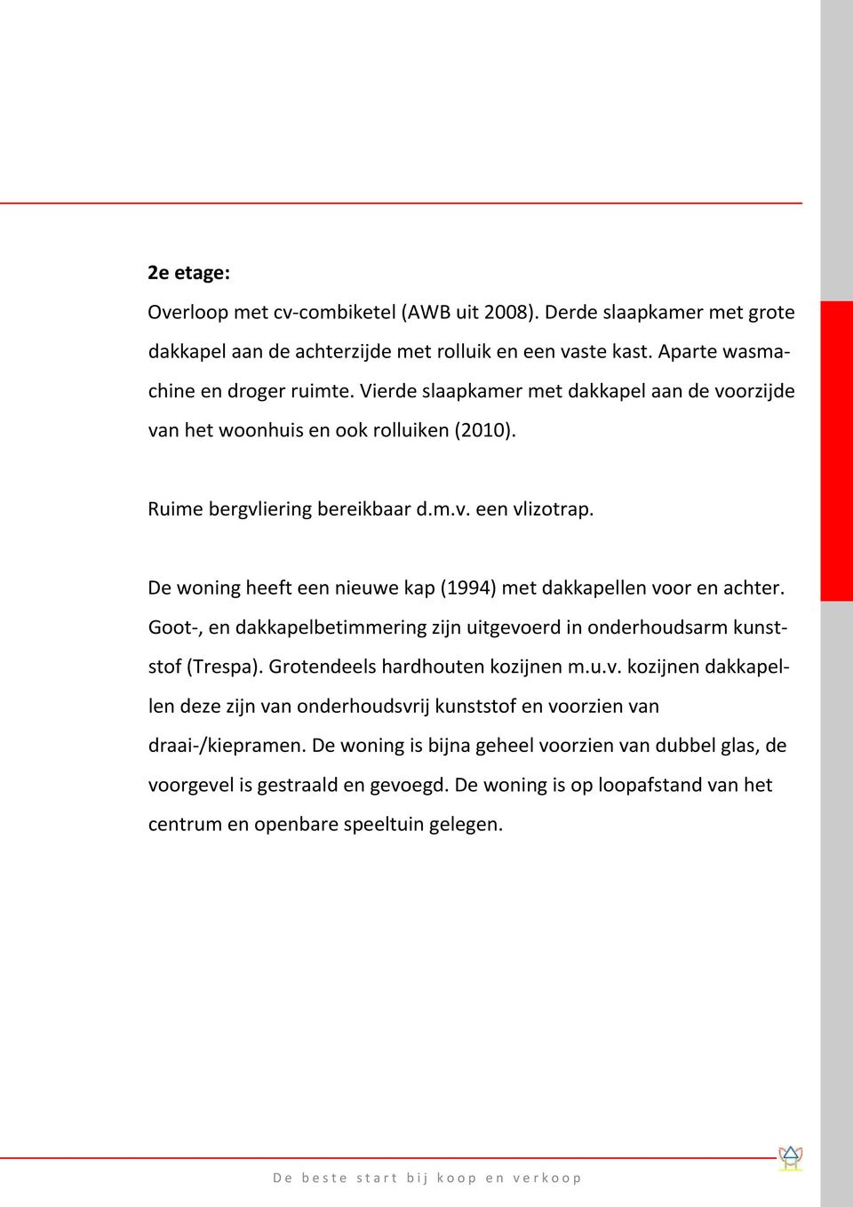 De woning heeft een nieuwe kap (1994) met dakkapellen voor en achter. Goot-, en dakkapelbetimmering zijn uitgevoerd in onderhoudsarm kunststof (Trespa). Grotendeels hardhouten kozijnen m.u.v. kozijnen dakkapellen deze zijn van onderhoudsvrij kunststof en voorzien van draai-/kiepramen.