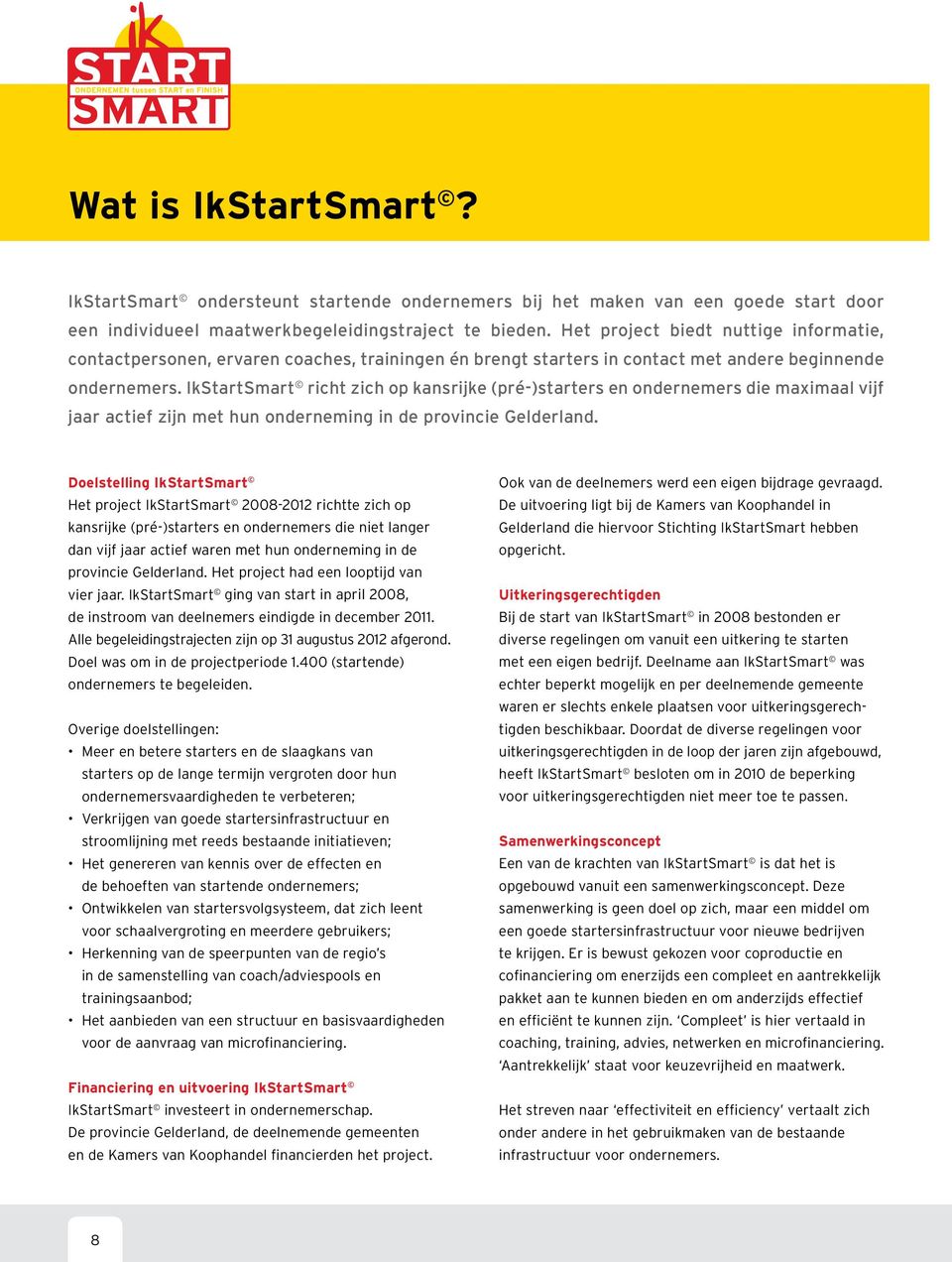 IkStartSmart richt zich op kansrijke (pré-)starters en ondernemers die maximaal vijf jaar actief zijn met hun onderneming in de provincie Gelderland.