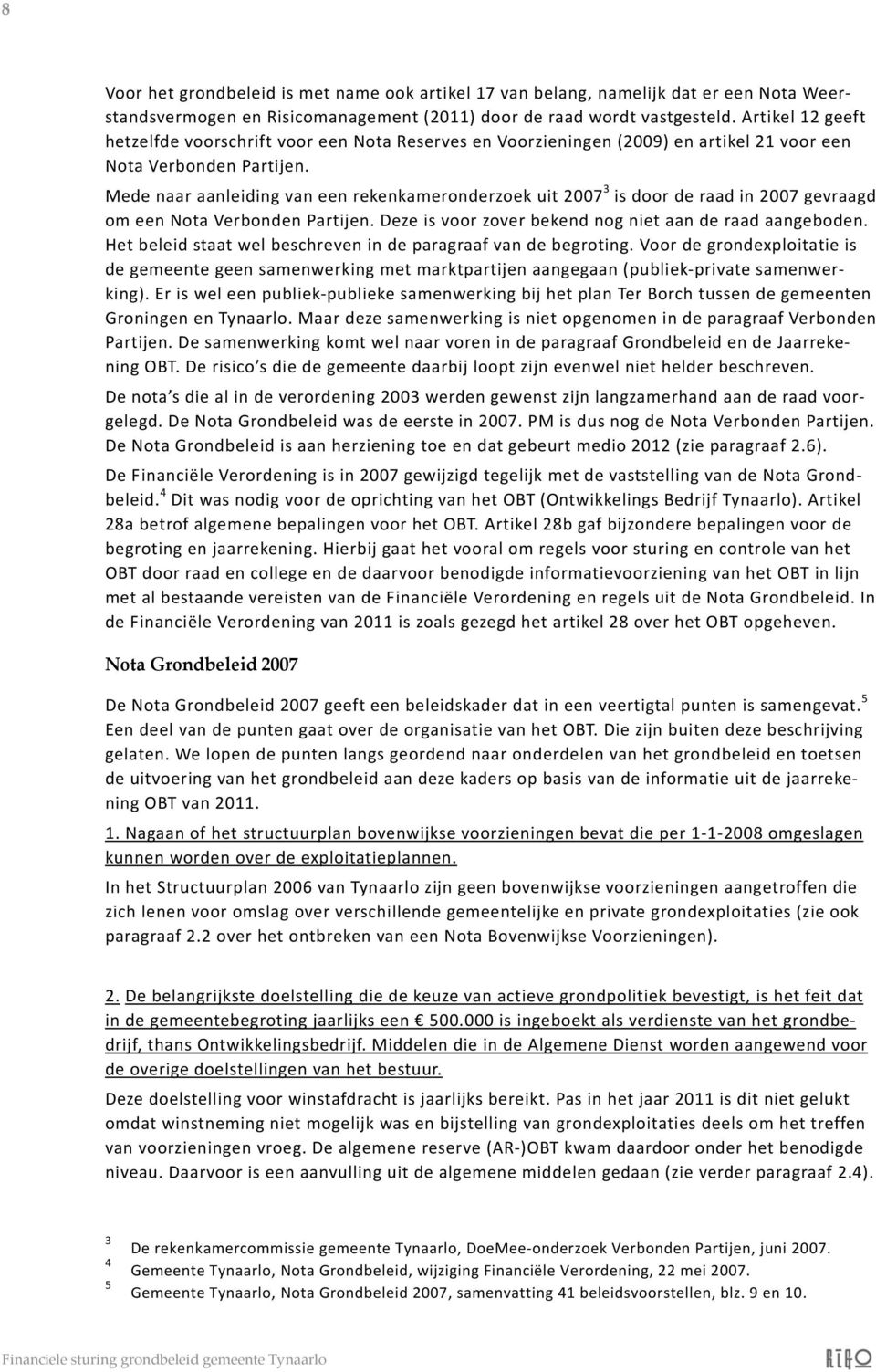 Mede naar aanleiding van een rekenkameronderzoek uit 2007 3 is door de raad in 2007 gevraagd om een Nota Verbonden Partijen. Deze is voor zover bekend nog niet aan de raad aangeboden.