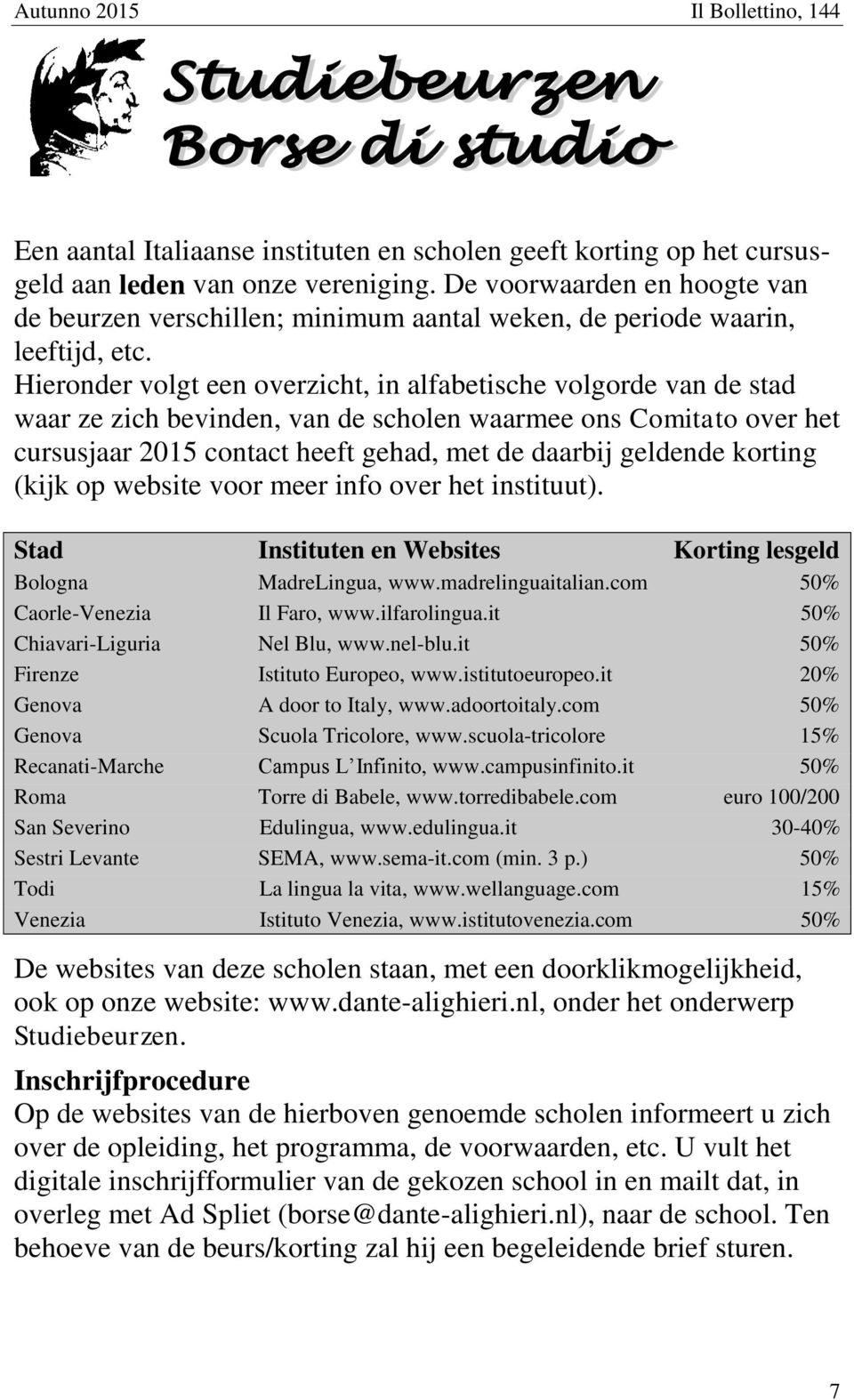 Hieronder volgt een overzicht, in alfabetische volgorde van de stad waar ze zich bevinden, van de scholen waarmee ons Comitato over het cursusjaar 2015 contact heeft gehad, met de daarbij geldende