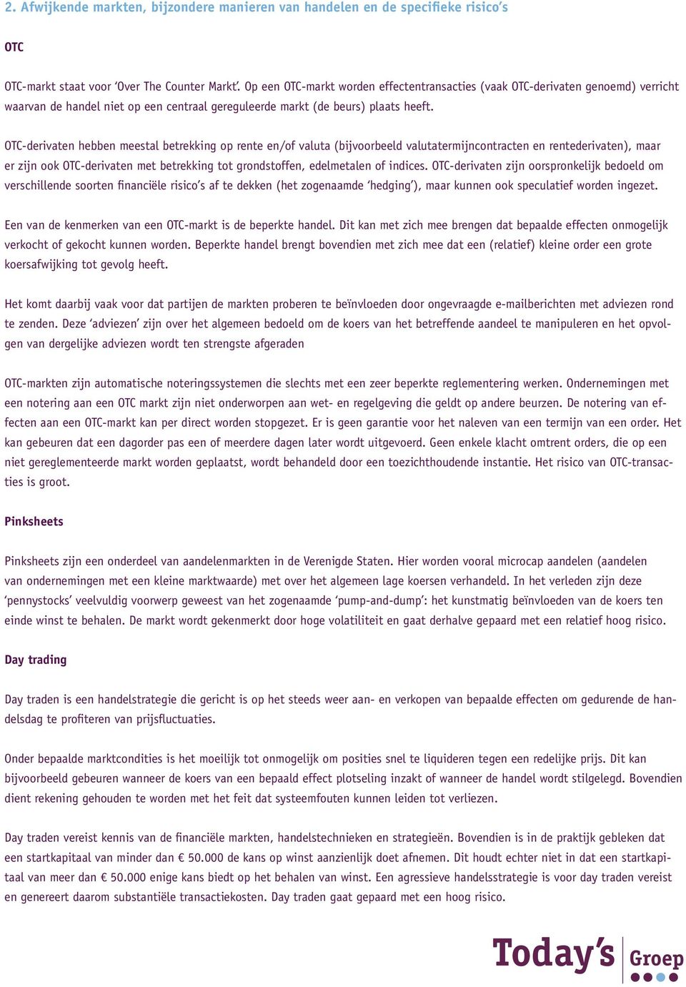 OTC-derivaten hebben meestal betrekking op rente en/of valuta (bijvoorbeeld valutatermijncontracten en rentederivaten), maar er zijn ook OTC-derivaten met betrekking tot grondstoffen, edelmetalen of