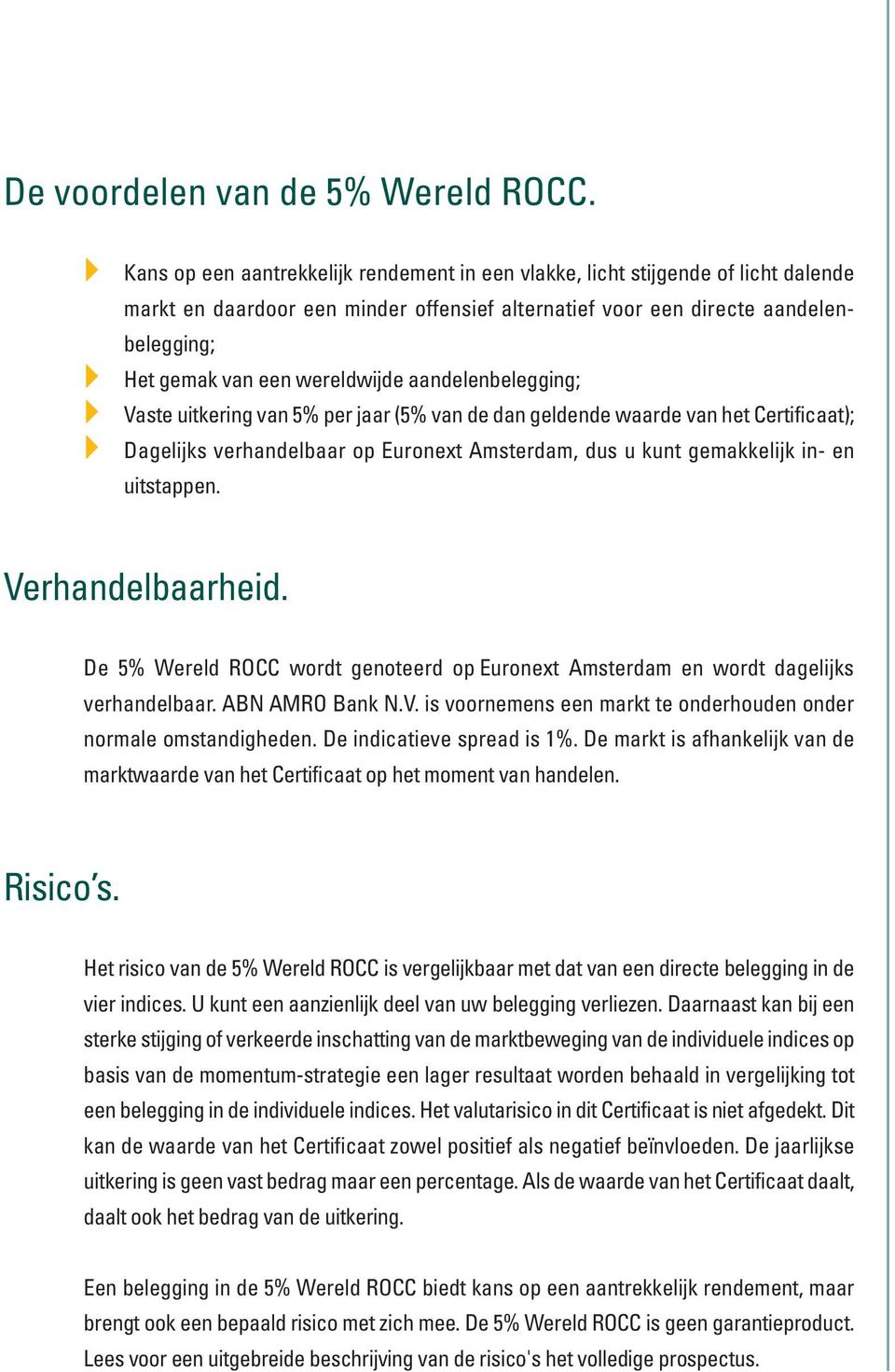 wereldwijde aandelenbelegging; Vaste uitkering van 5% per jaar (5% van de dan geldende waarde van het Certificaat); Dagelijks verhandelbaar op Euronext Amsterdam, dus u kunt gemakkelijk in- en