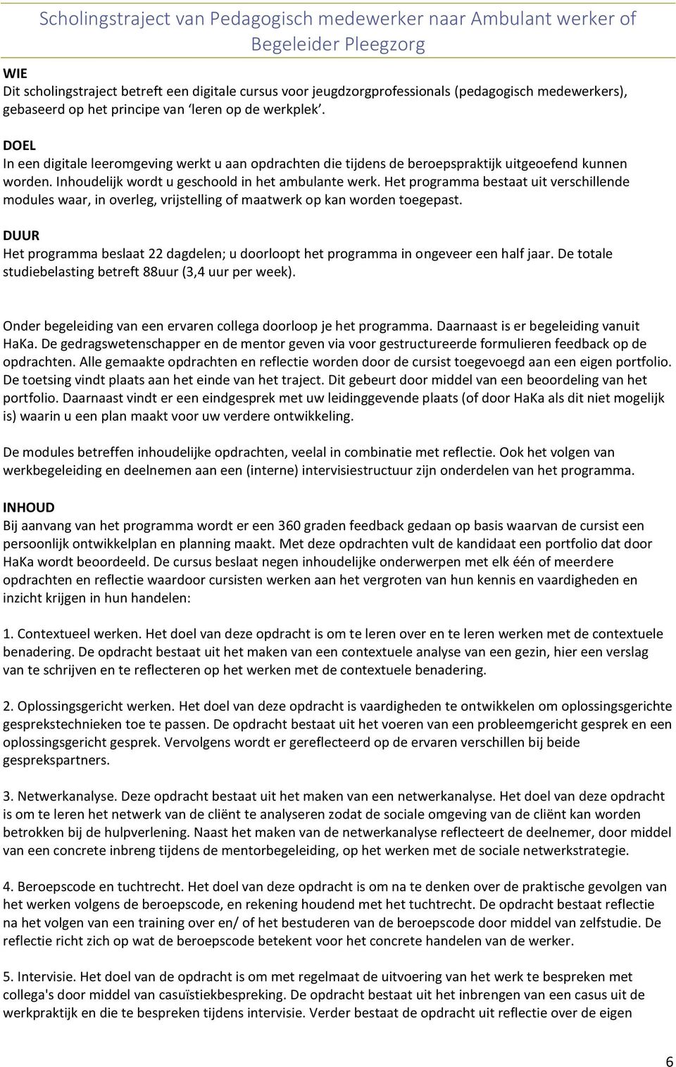 Inhoudelijk wordt u geschoold in het ambulante werk. Het programma bestaat uit verschillende modules waar, in overleg, vrijstelling of maatwerk op kan worden toegepast.