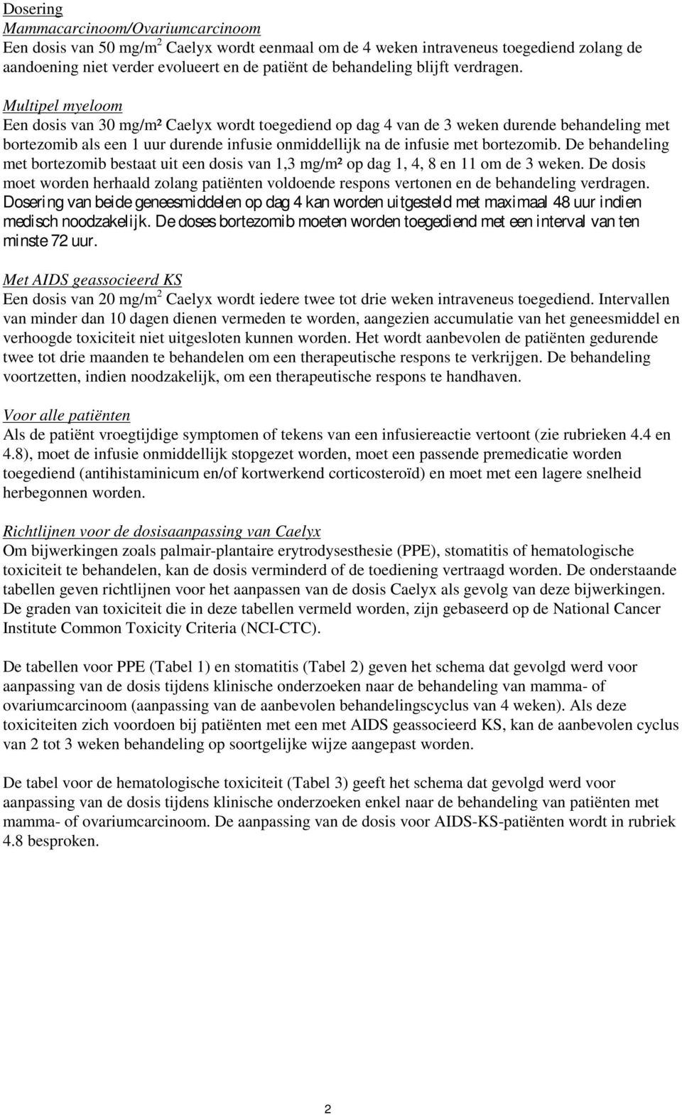 Multipel myeloom Een dosis van 30 mg/m² Caelyx wordt toegediend op dag 4 van de 3 weken durende behandeling met bortezomib als een 1 uur durende infusie onmiddellijk na de infusie met bortezomib.