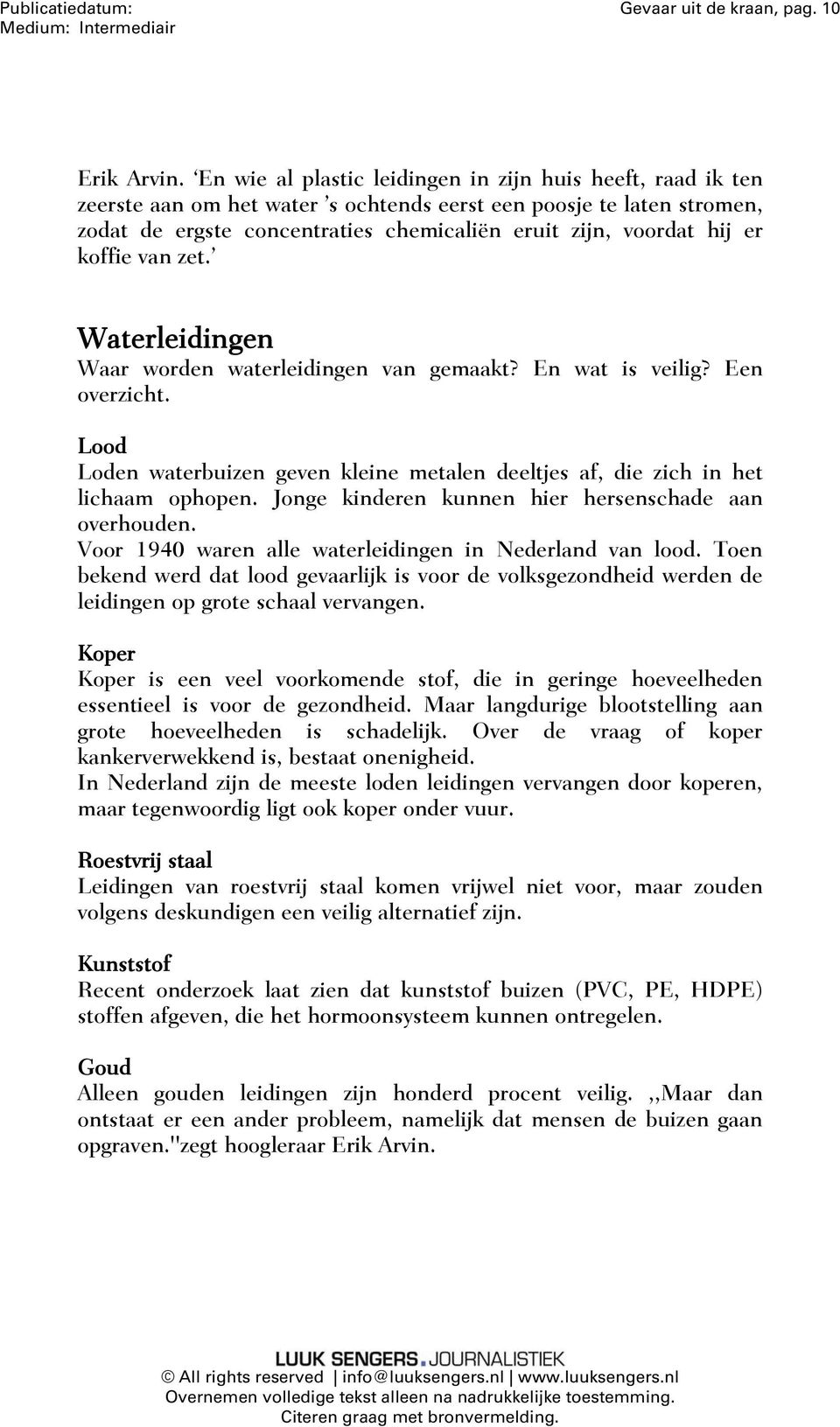 koffie van zet. Waterleidingen Waar worden waterleidingen van gemaakt? En wat is veilig? Een overzicht. Lood Loden waterbuizen geven kleine metalen deeltjes af, die zich in het lichaam ophopen.