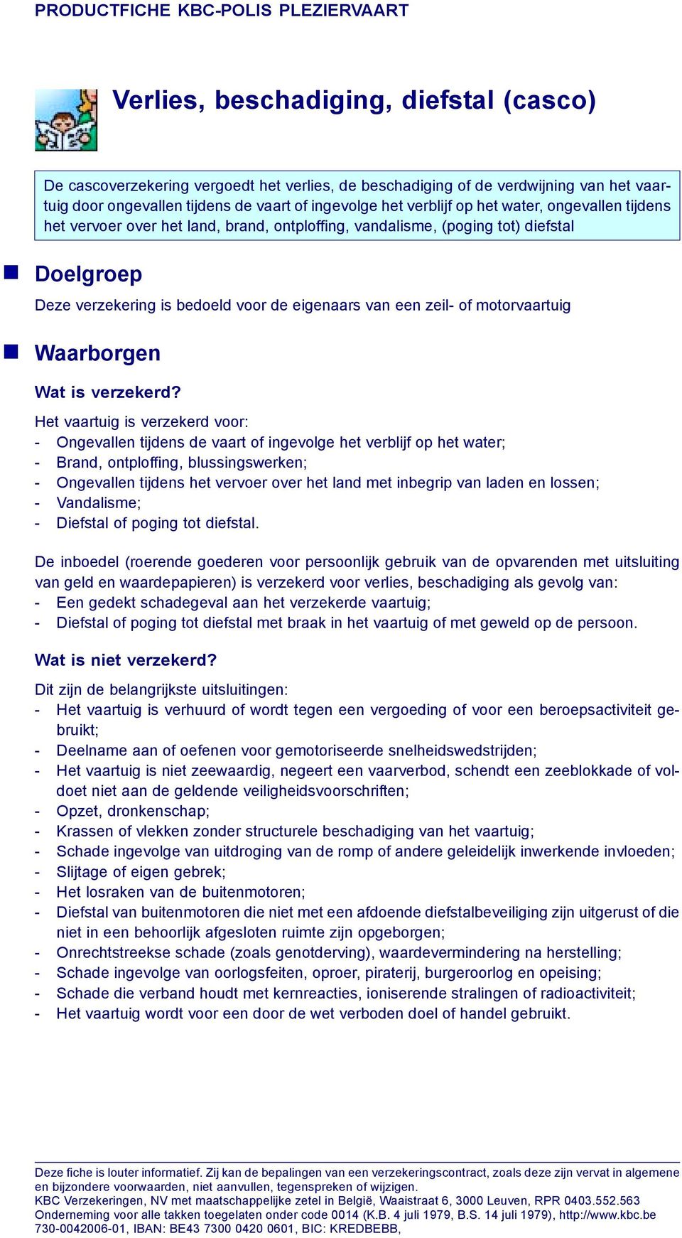 verzekerd voor: - Ongevallen tijdens de vaart of ingevolge het verblijf op het water; - Brand, ontploffing, blussingswerken; - Ongevallen tijdens het vervoer over het land met inbegrip van laden en