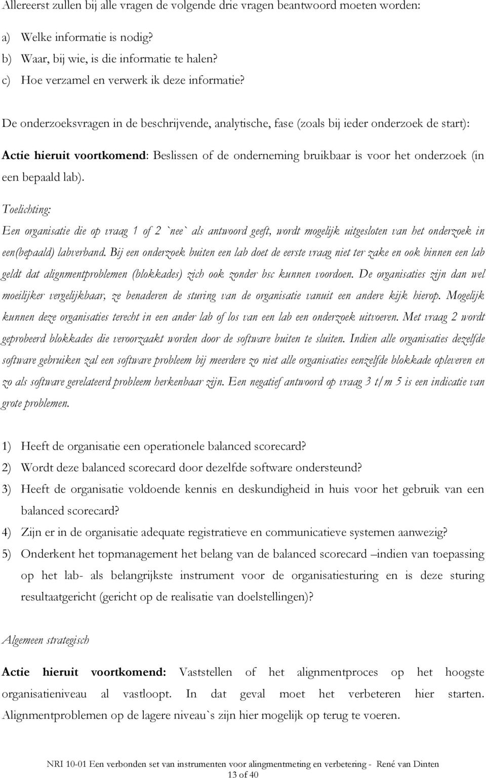 De onderzoeksvragen in de beschrijvende, analytische, fase (zoals bij ieder onderzoek de start): Actie hieruit voortkomend: Beslissen of de onderneming bruikbaar is voor het onderzoek (in een bepaald