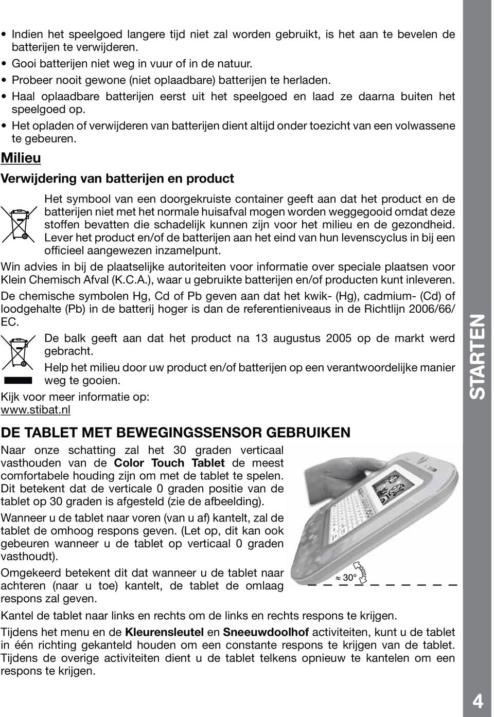 stoffen bevatten die schadelijk kunnen zijn voor het milieu en de gezondheid. Lever het product en/of de batterijen aan het eind van hun levenscyclus in bij een officieel aangewezen inzamelpunt.