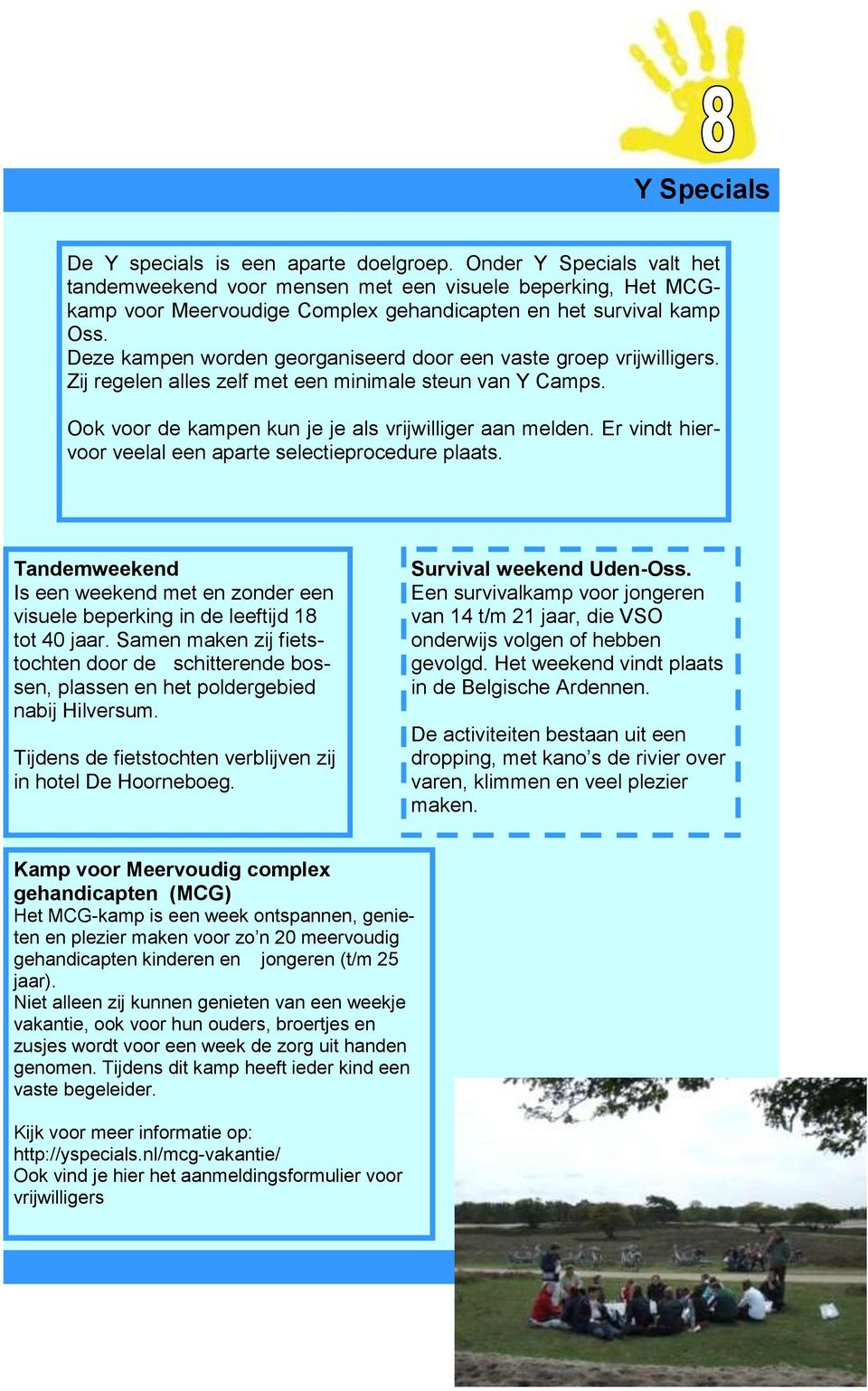 Deze kampen worden georganiseerd door een vaste groep vrijwilligers. Zij regelen alles zelf met een minimale steun van Y Camps. Ook voor de kampen kun je je als vrijwilliger aan melden.