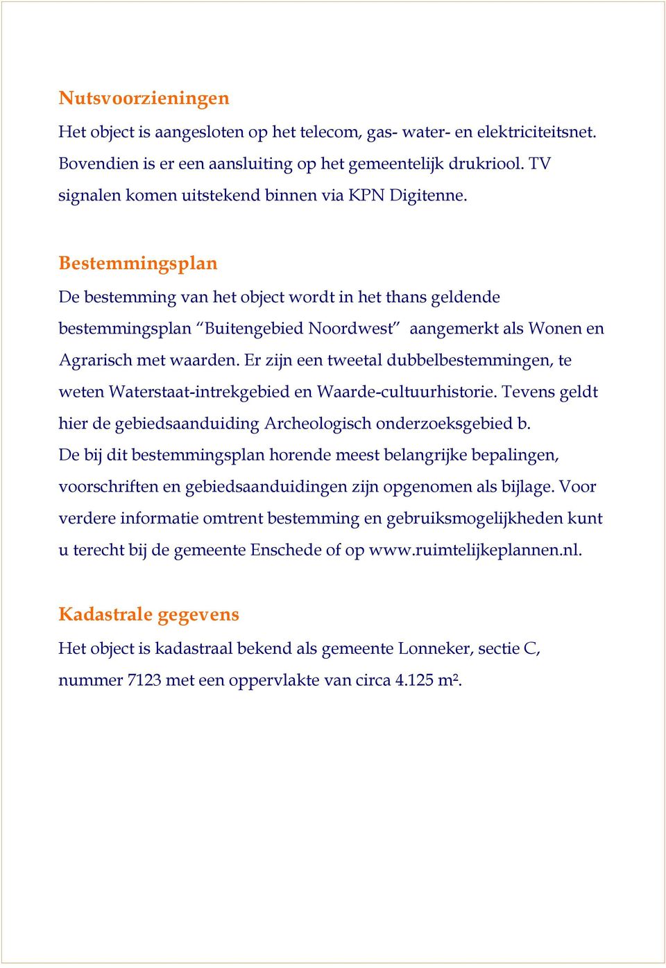 Bestemmingsplan De bestemming van het object wordt in het thans geldende bestemmingsplan Buitengebied Noordwest aangemerkt als Wonen en Agrarisch met waarden.