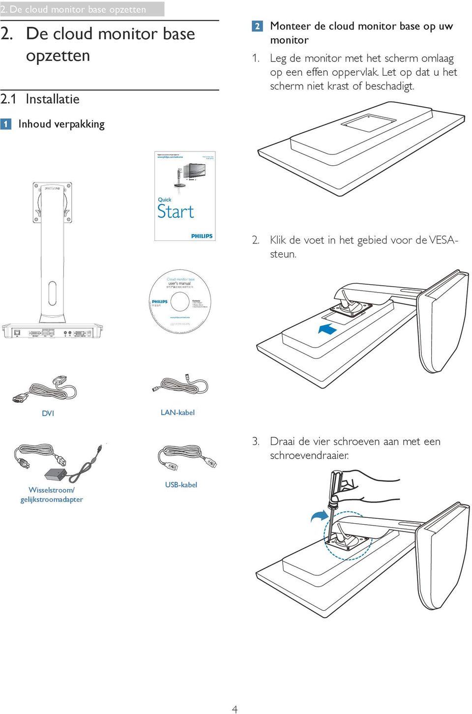 Let op dat u het scherm niet krast of beschadigt. Inhoud verpakking 2. Klik de voet in het gebied voor de VESAsteun. Cloud monitor base 使 用 前 请 阅 读 使 用 说 明 保 留 备 用 2014 Koninklijke Philips N.V. All rights reserved.
