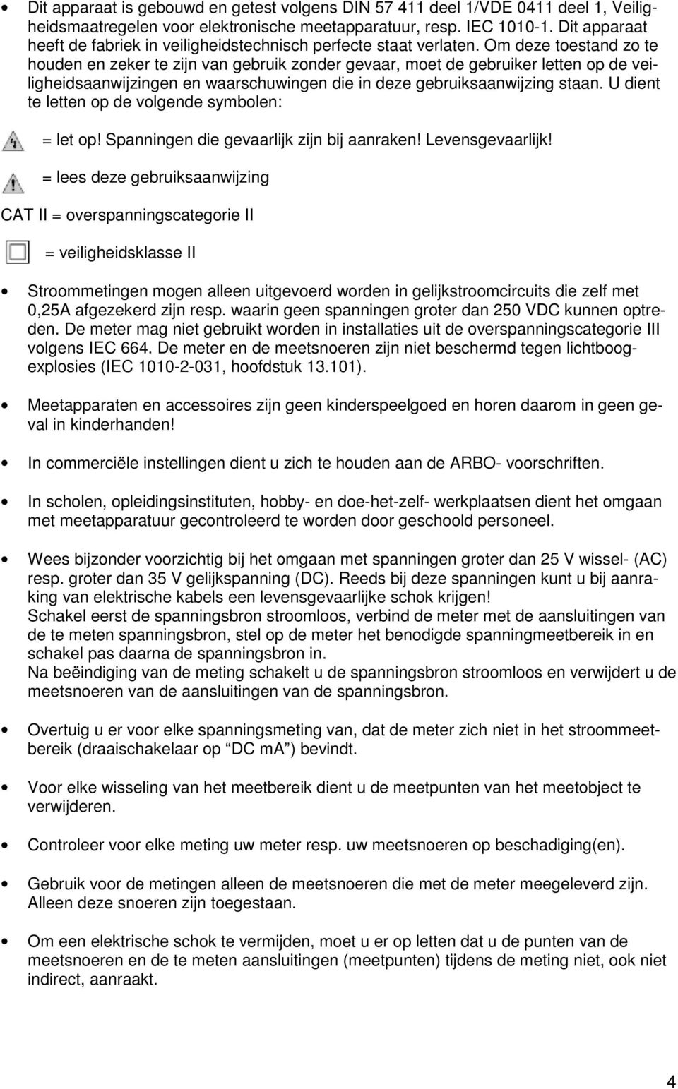 Om deze toestand zo te houden en zeker te zijn van gebruik zonder gevaar, moet de gebruiker letten op de veiligheidsaanwijzingen en waarschuwingen die in deze gebruiksaanwijzing staan.