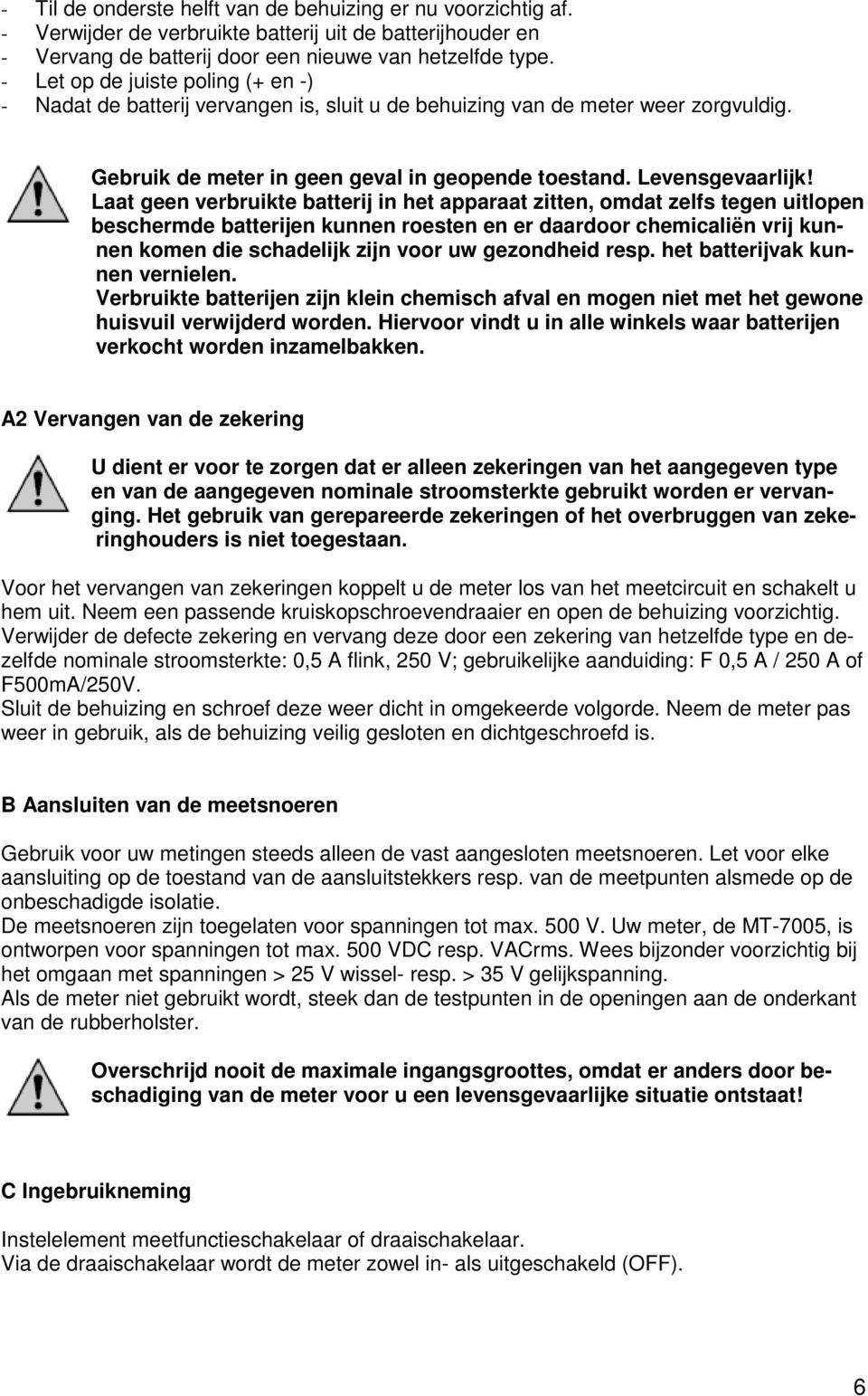 Laat geen verbruikte batterij in het apparaat zitten, omdat zelfs tegen uitlopen beschermde batterijen kunnen roesten en er daardoor chemicaliën vrij kunnen komen die schadelijk zijn voor uw