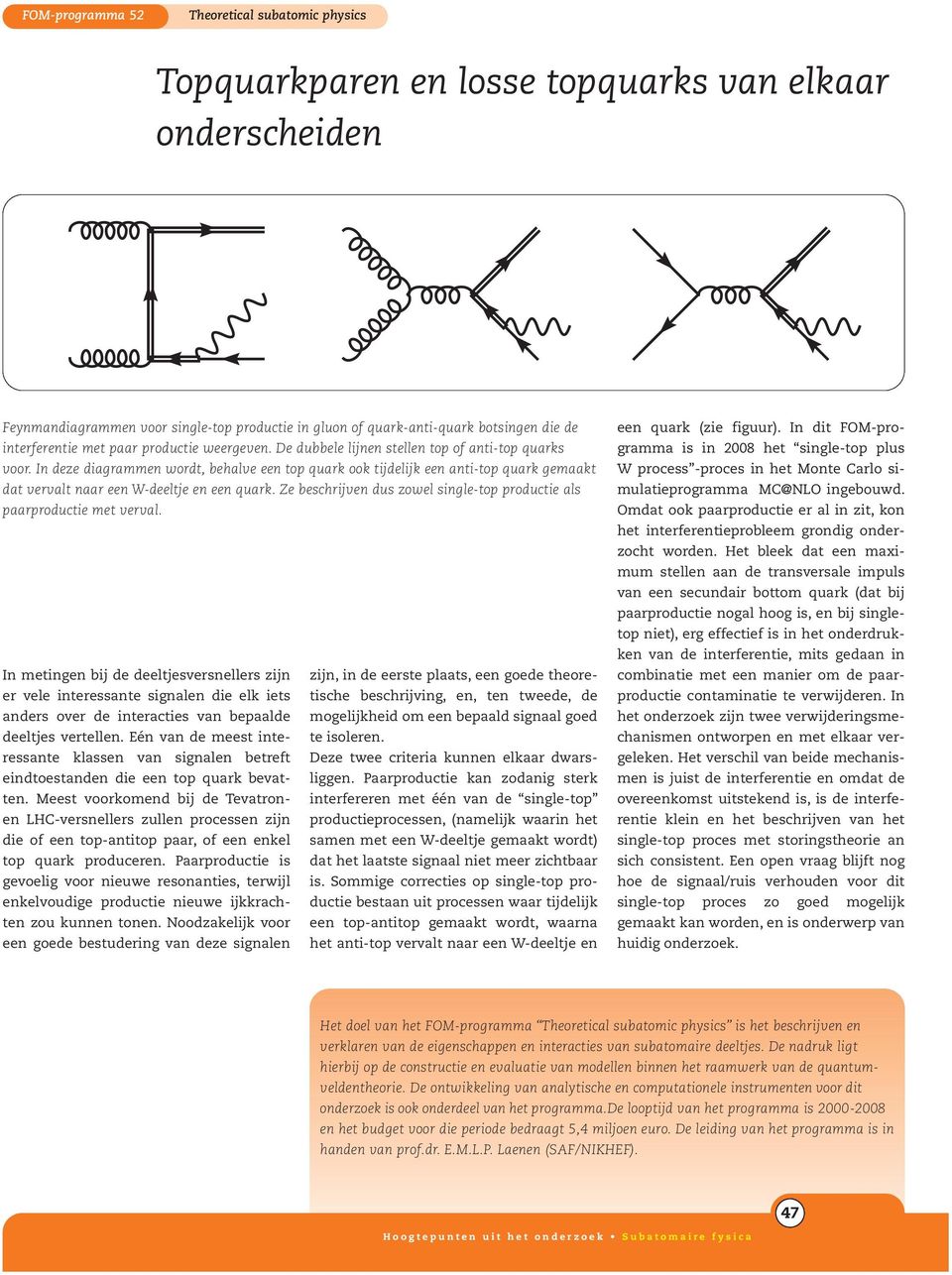 In deze diagrammen wordt, behalve een top quark ook tijdelijk een anti-top quark gemaakt dat vervalt naar een W-deeltje en een quark.