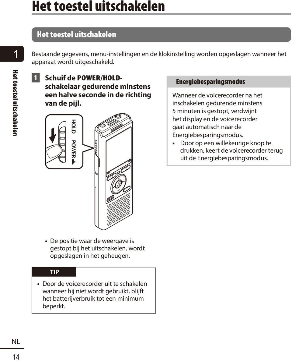 Energiebesparingsmodus Wanneer de voicerecorder na het inschakelen gedurende minstens 5 minuten is gestopt, verdwijnt het display en de voicerecorder gaat automatisch naar de Energiebesparingsmodus.