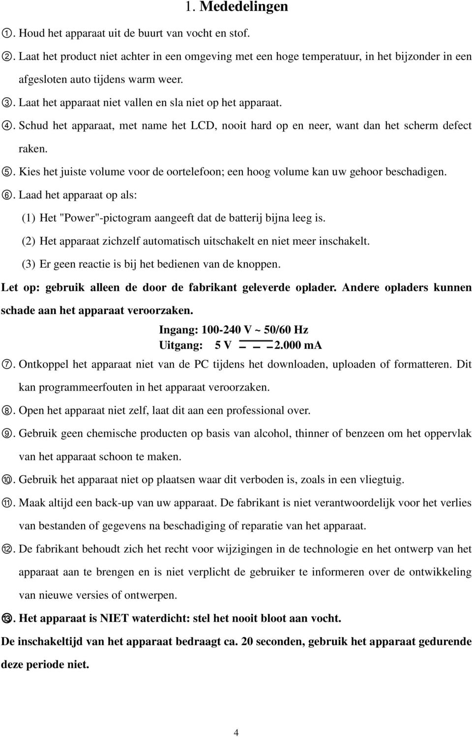 Schud het apparaat, met name het LCD, nooit hard op en neer, want dan het scherm defect raken. 5. Kies het juiste volume voor de oortelefoon; een hoog volume kan uw gehoor beschadigen. 6.