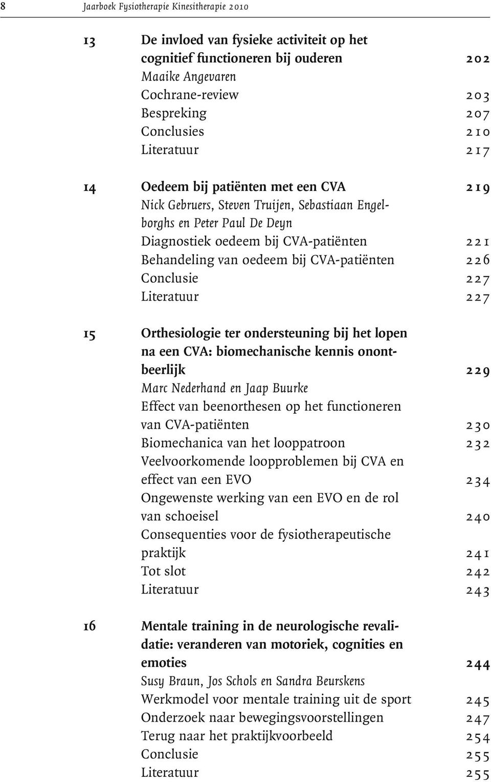 bij CVA-patiënten 226 Conclusie 227 Literatuur 227 15 Orthesiologie ter ondersteuning bij het lopen na een CVA: biomechanische kennis onontbeerlijk 229 Marc Nederhand en Jaap Buurke Effect van