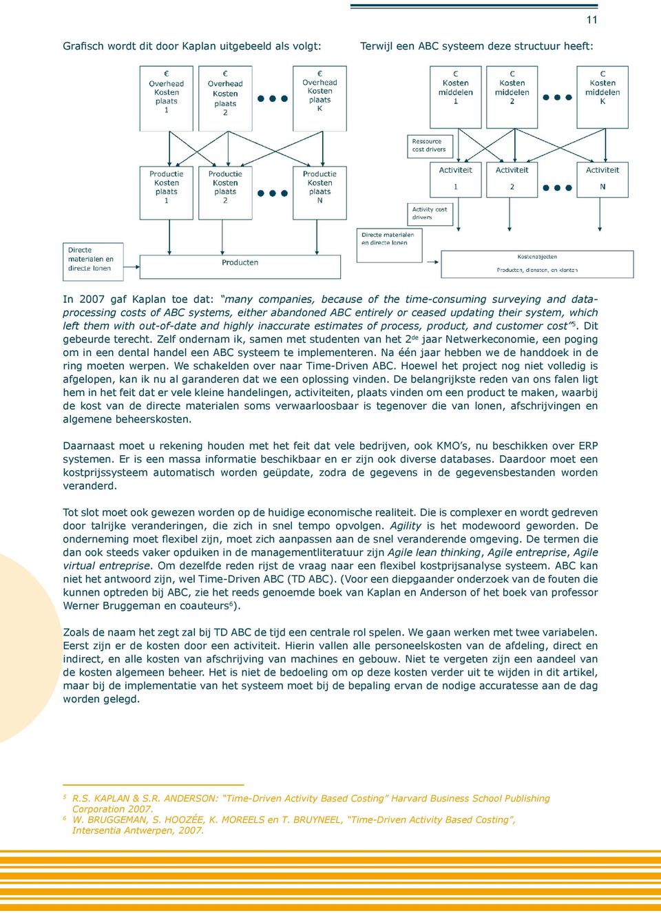 cost 5. Dit gebeurde terecht. Zelf ondernam ik, samen met studenten van het 2 de jaar Netwerkeconomie, een poging om in een dental handel een ABC systeem te implementeren.