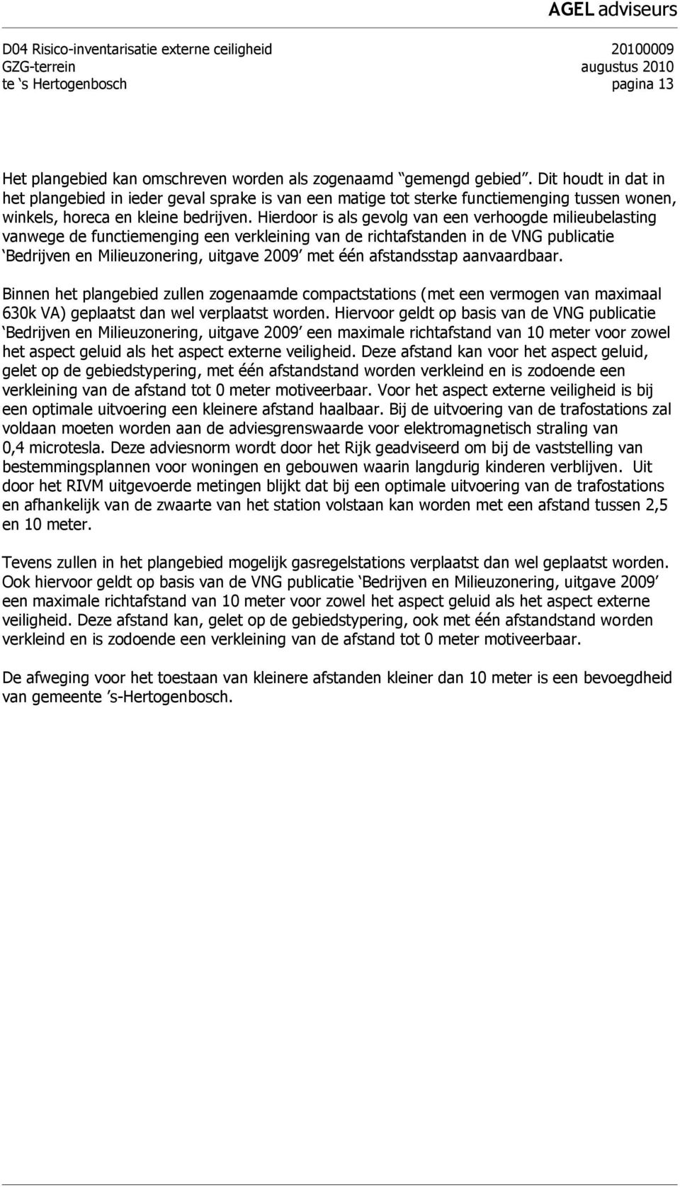 Hierdoor is als gevolg van een verhoogde milieubelasting vanwege de functiemenging een verkleining van de richtafstanden in de VNG publicatie Bedrijven en Milieuzonering, uitgave 2009 met één