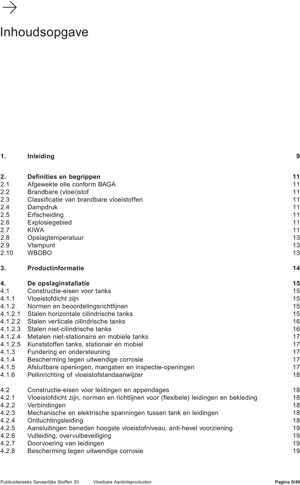 1.2 Normen en beoordelingsrichtlijnen 15 4.1.2.1 Stalen horizontale cilindrische tanks 15 4.1.2.2 Stalen verticale cilindrische tanks 16 4.1.2.3 Stalen niet-cilindrische tanks 16 4.1.2.4 Metalen niet-stationaire en mobiele tanks 17 4.
