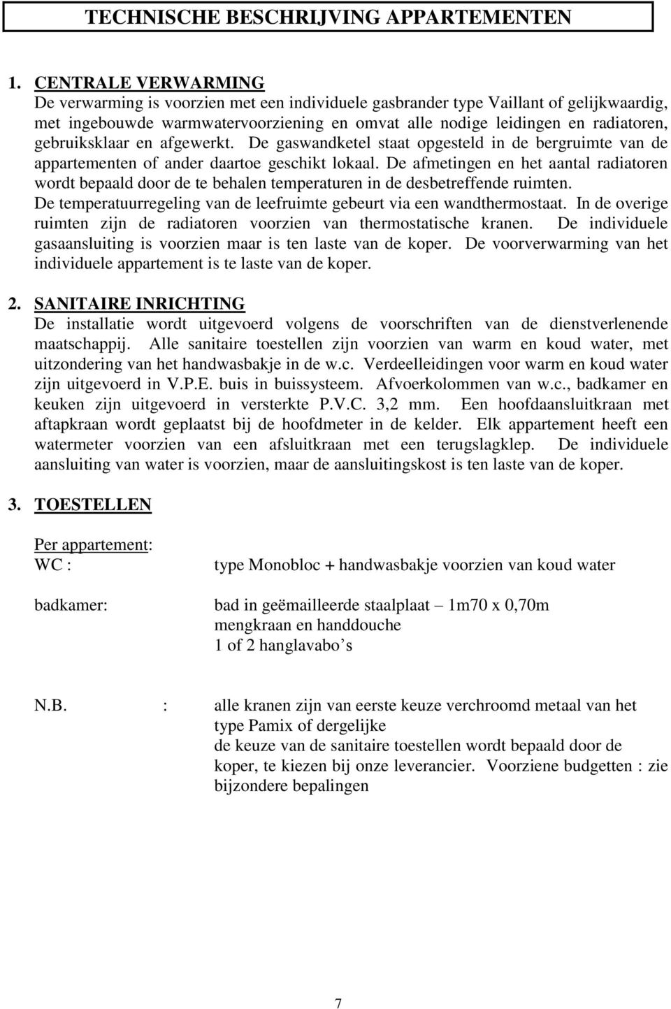 gebruiksklaar en afgewerkt. De gaswandketel staat opgesteld in de bergruimte van de appartementen of ander daartoe geschikt lokaal.