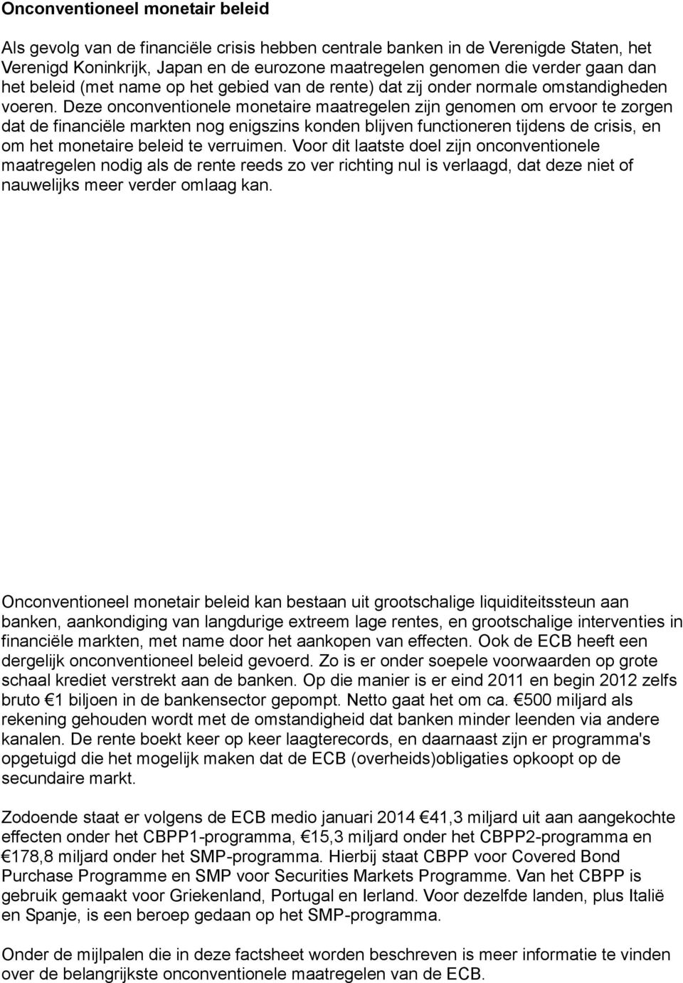 Deze onconventionele monetaire maatregelen zijn genomen om ervoor te zorgen dat de financiële markten nog enigszins konden blijven functioneren tijdens de crisis, en om het monetaire beleid te