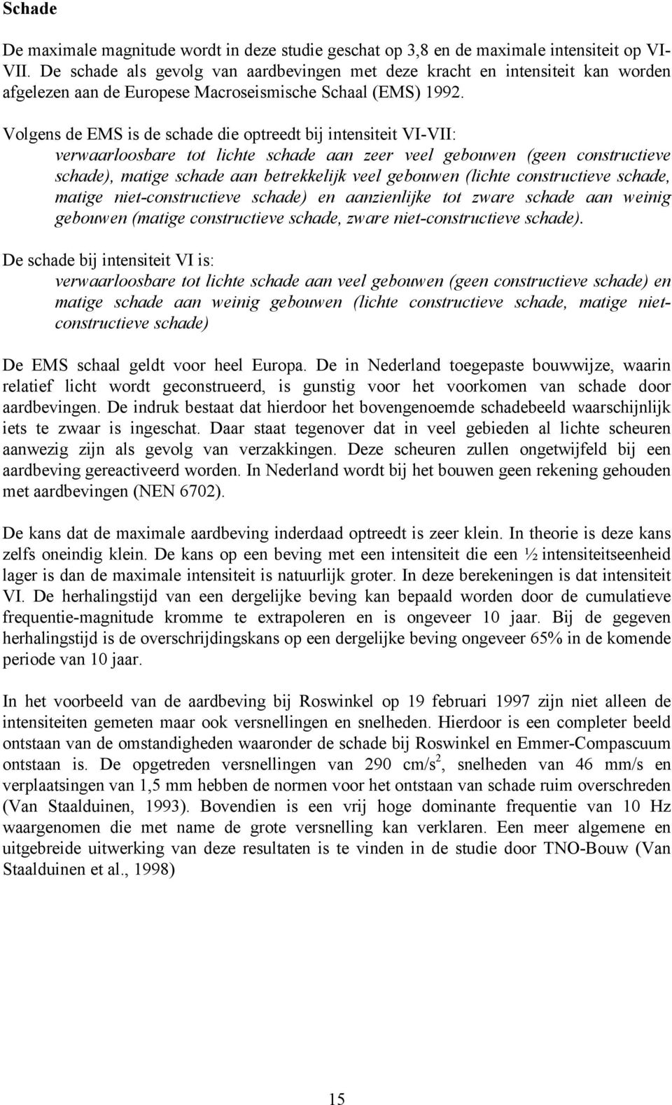 Volgens de EMS is de schade die optreedt bij intensiteit VI-VII: verwaarloosbare tot lichte schade aan zeer veel gebouwen (geen constructieve schade), matige schade aan betrekkelijk veel gebouwen