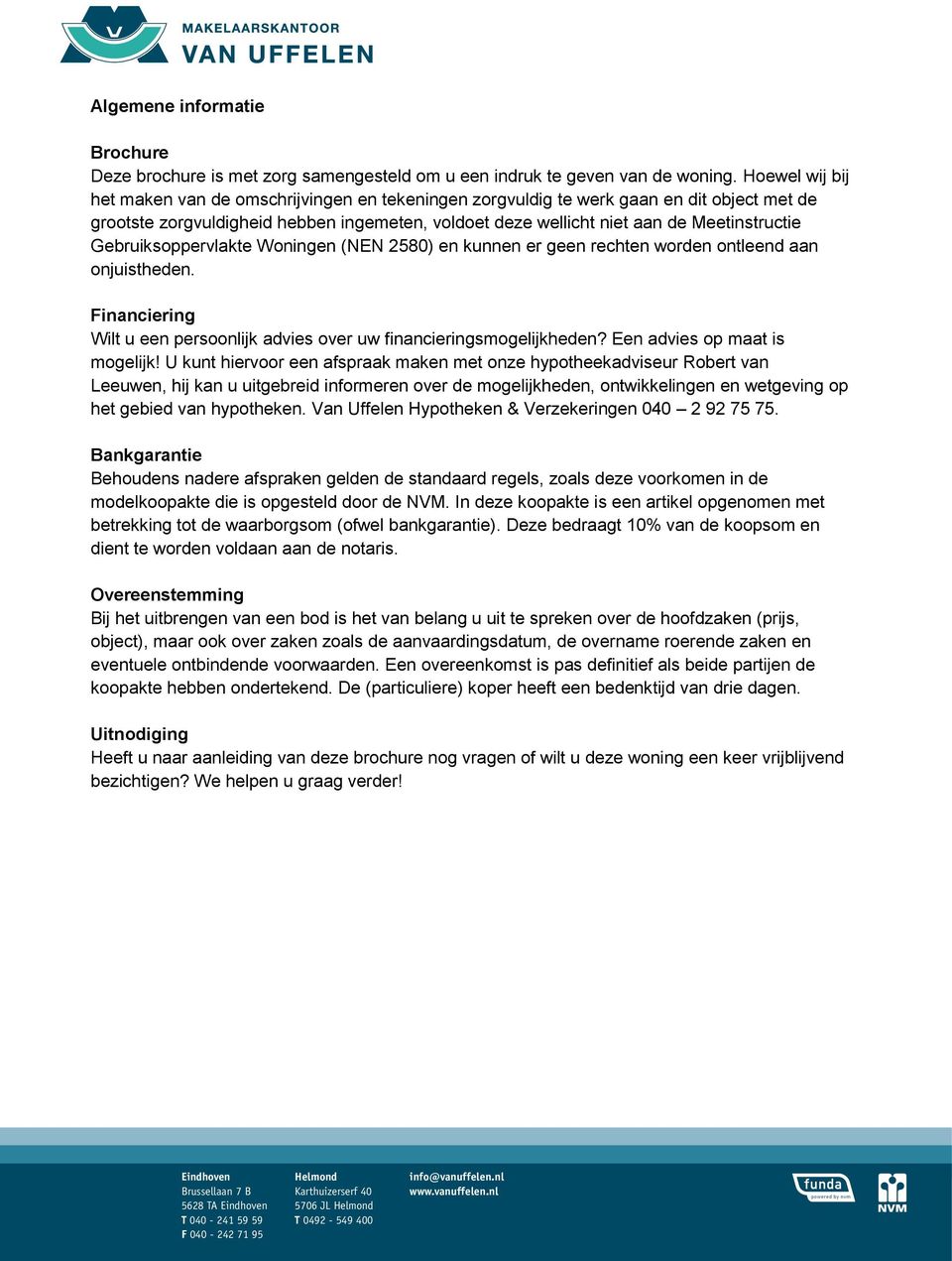 Gebruiksoppervlakte Woningen (NEN 2580) en kunnen er geen rechten worden ontleend aan onjuistheden. Financiering Wilt u een persoonlijk advies over uw financieringsmogelijkheden?