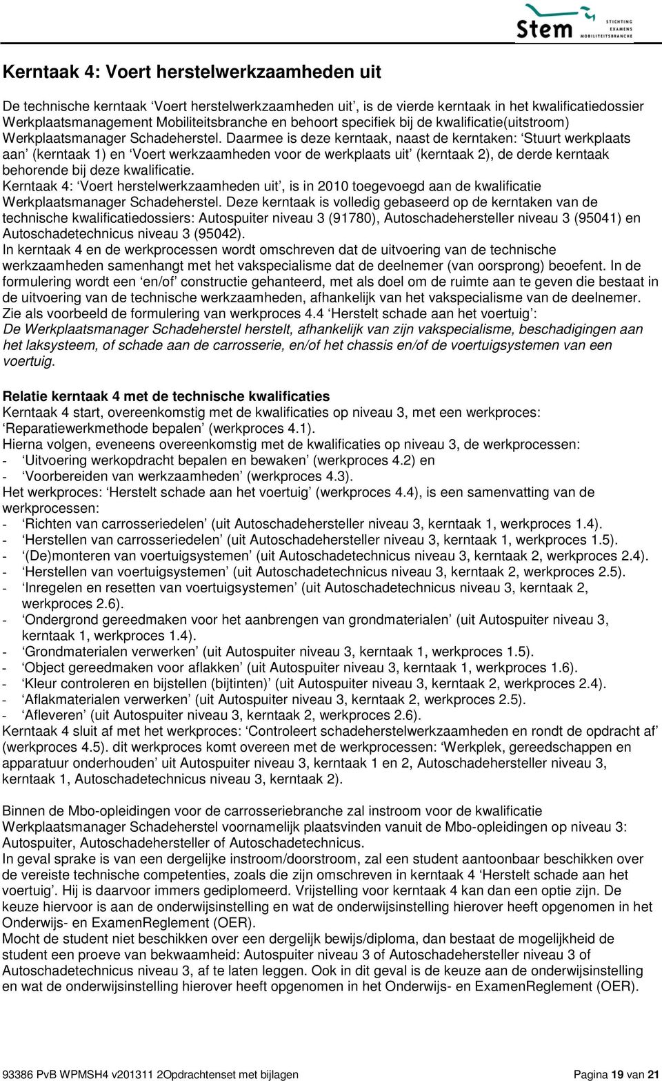 Daarmee is deze kerntaak, naast de kerntaken: Stuurt werkplaats aan (kerntaak 1) en Voert werkzaamheden voor de werkplaats uit (kerntaak 2), de derde kerntaak behorende bij deze kwalificatie.