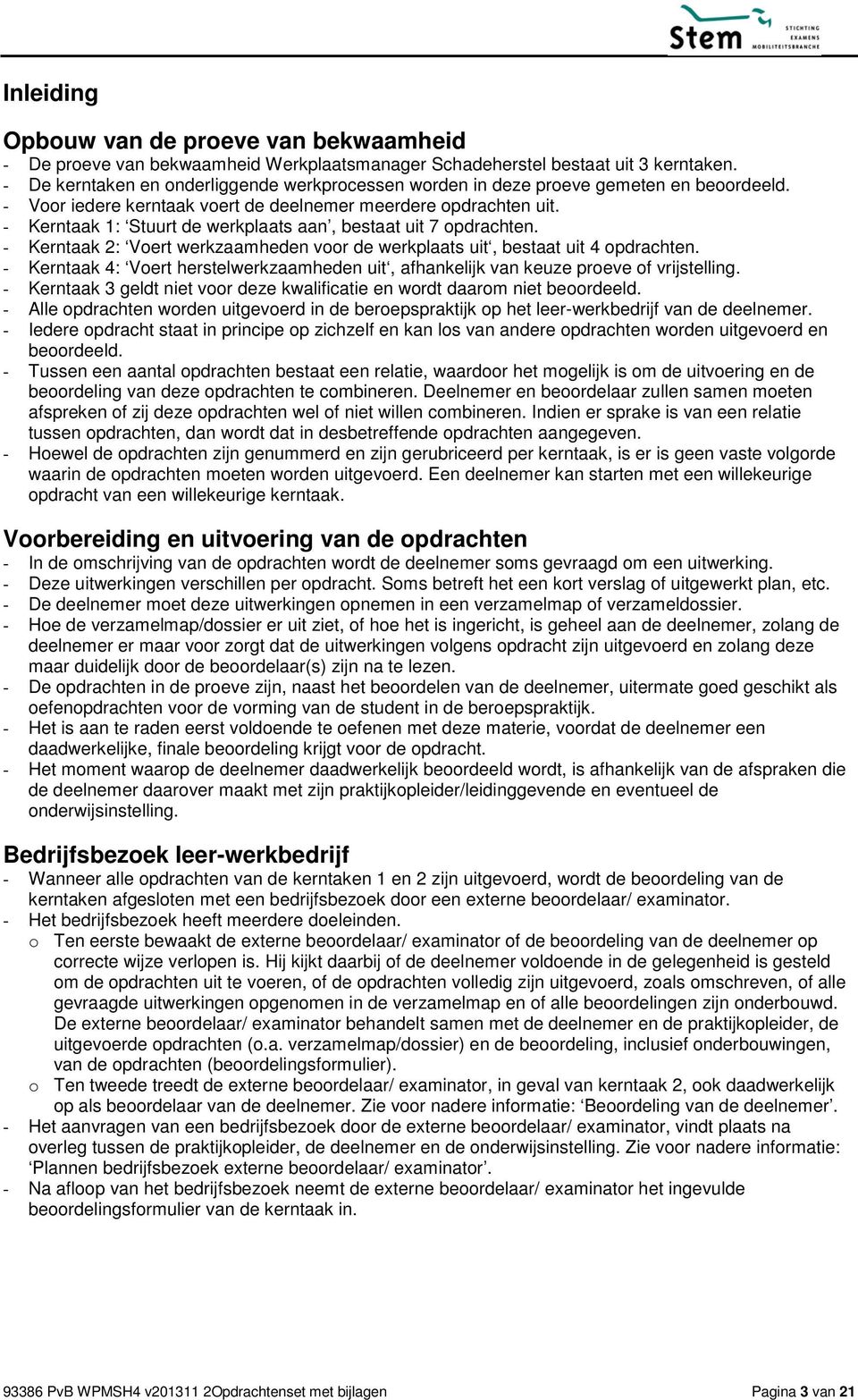 - Kerntaak 1: Stuurt de werkplaats aan, bestaat uit 7 opdrachten. - Kerntaak 2: Voert werkzaamheden voor de werkplaats uit, bestaat uit 4 opdrachten.