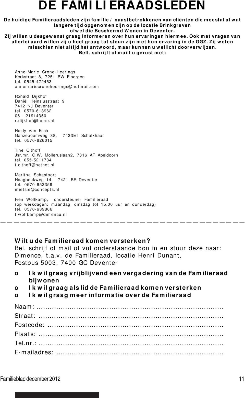 Zij weten misschien niet altijd het antwoord, maar kunnen u wellicht doorverwijzen. Belt, schrijft of mailt u gerust met: Anne-Marie Crone-Heerings Kerkstraat 8, 7251 BW Eibergen tel.