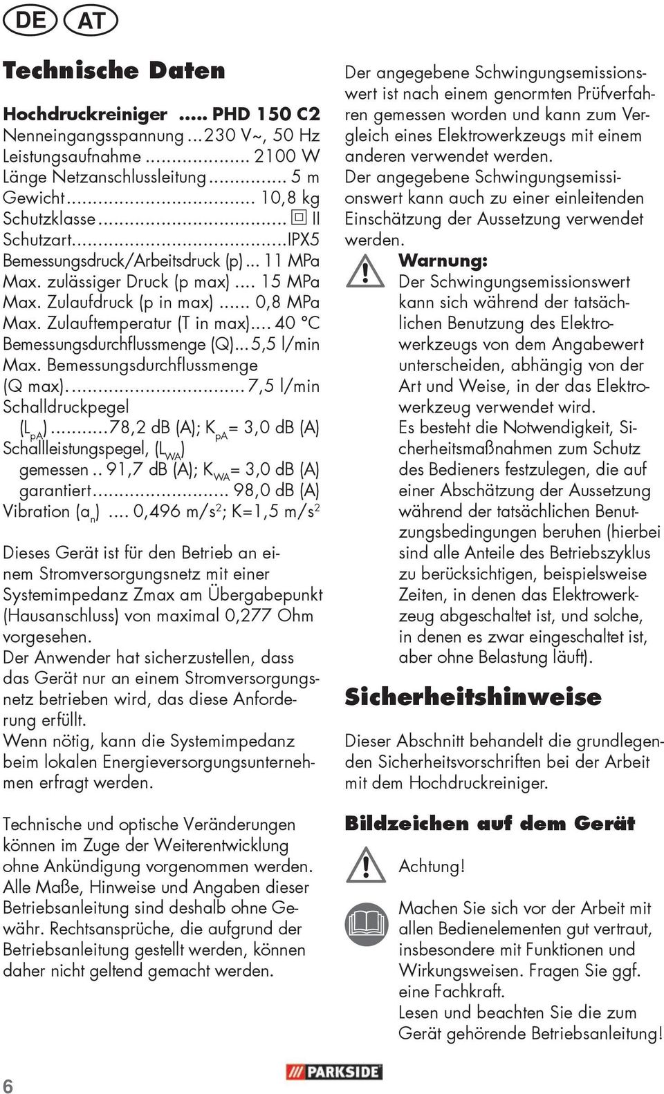 .. 5,5 l/min Max. Bemessungsdurchflussmenge (Q max).... 7,5 l/min Schalldruckpegel (L pa )...78,2 db (A); K pa = 3,0 db (A) Schallleistungspegel, (L WA ) gemessen.