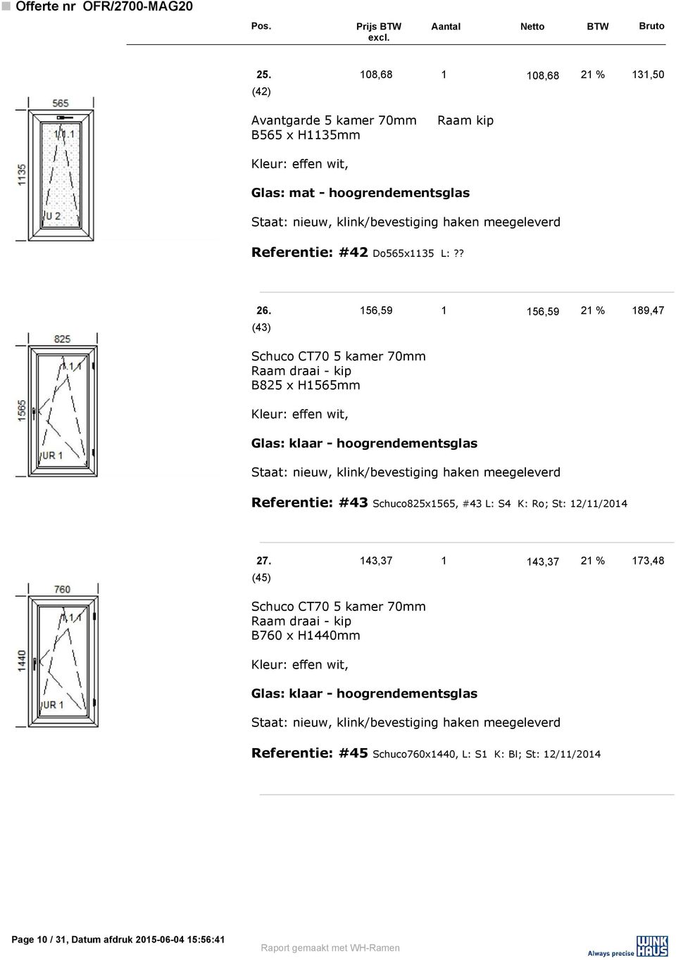 156,59 1 156,59 21 % 189,47 (43) Raam draai - kip B825 x H1565mm Referentie: #43 Schuco825x1565, #43 L: S4