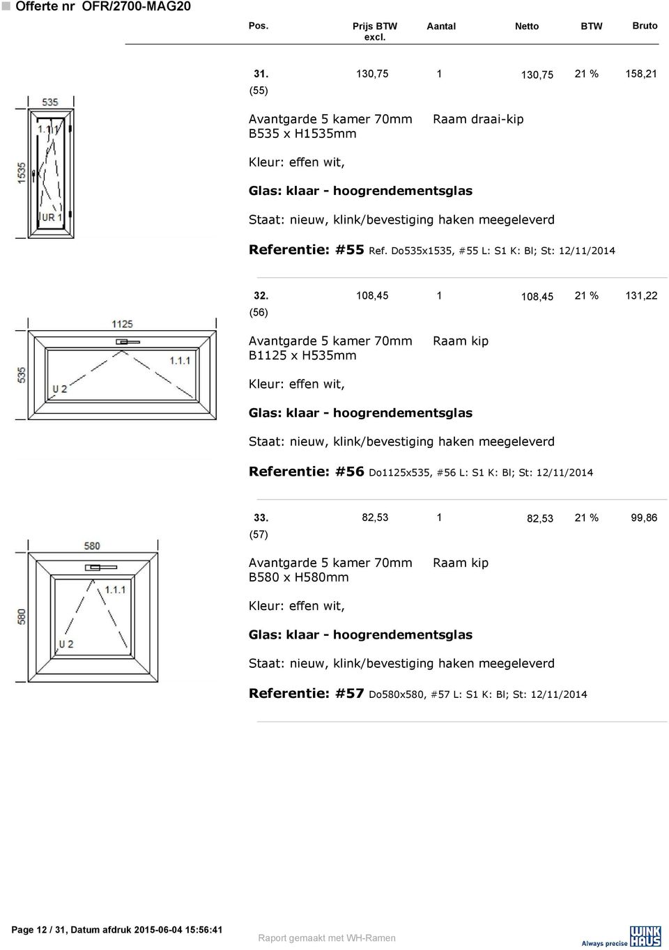 108,45 1 108,45 21 % 131,22 (56) B1125 x H535mm Raam kip Referentie: #56 Do1125x535, #56 L: S1 K: Bl;