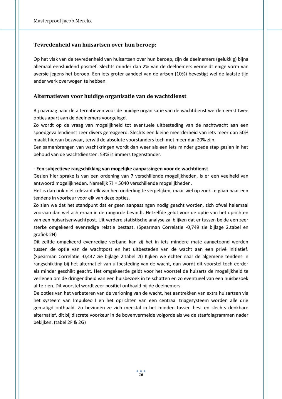 Alternatieven voor huidige organisatie van de wachtdienst Bij navraag naar de alternatieven voor de huidige organisatie van de wachtdienst werden eerst twee opties apart aan de deelnemers voorgelegd.