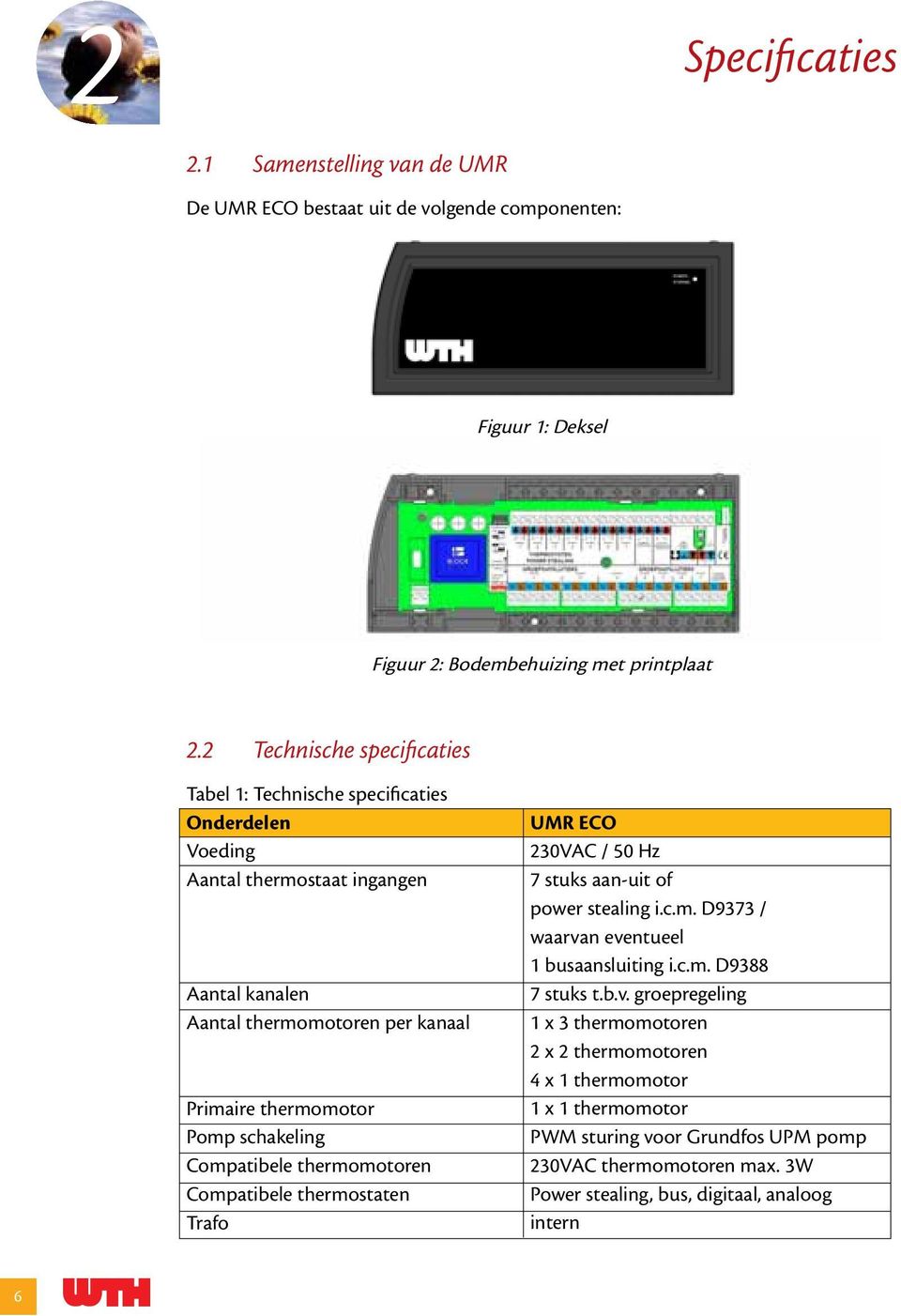 schakeling Compatibele thermomotoren Compatibele thermostaten Trafo UMR ECO 230VAC / 50 Hz 7 stuks aan-uit of power stealing i.c.m. D9373 / waarvan eventueel 1 busaansluiting i.c.m. D9388 7 stuks t.