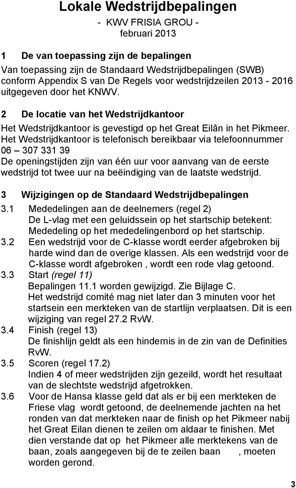 Het Wedstrijdkantoor is telefonisch bereikbaar via telefoonnummer 06 307 331 39 De openingstijden zijn van één uur voor aanvang van de eerste wedstrijd tot twee uur na beëindiging van de laatste