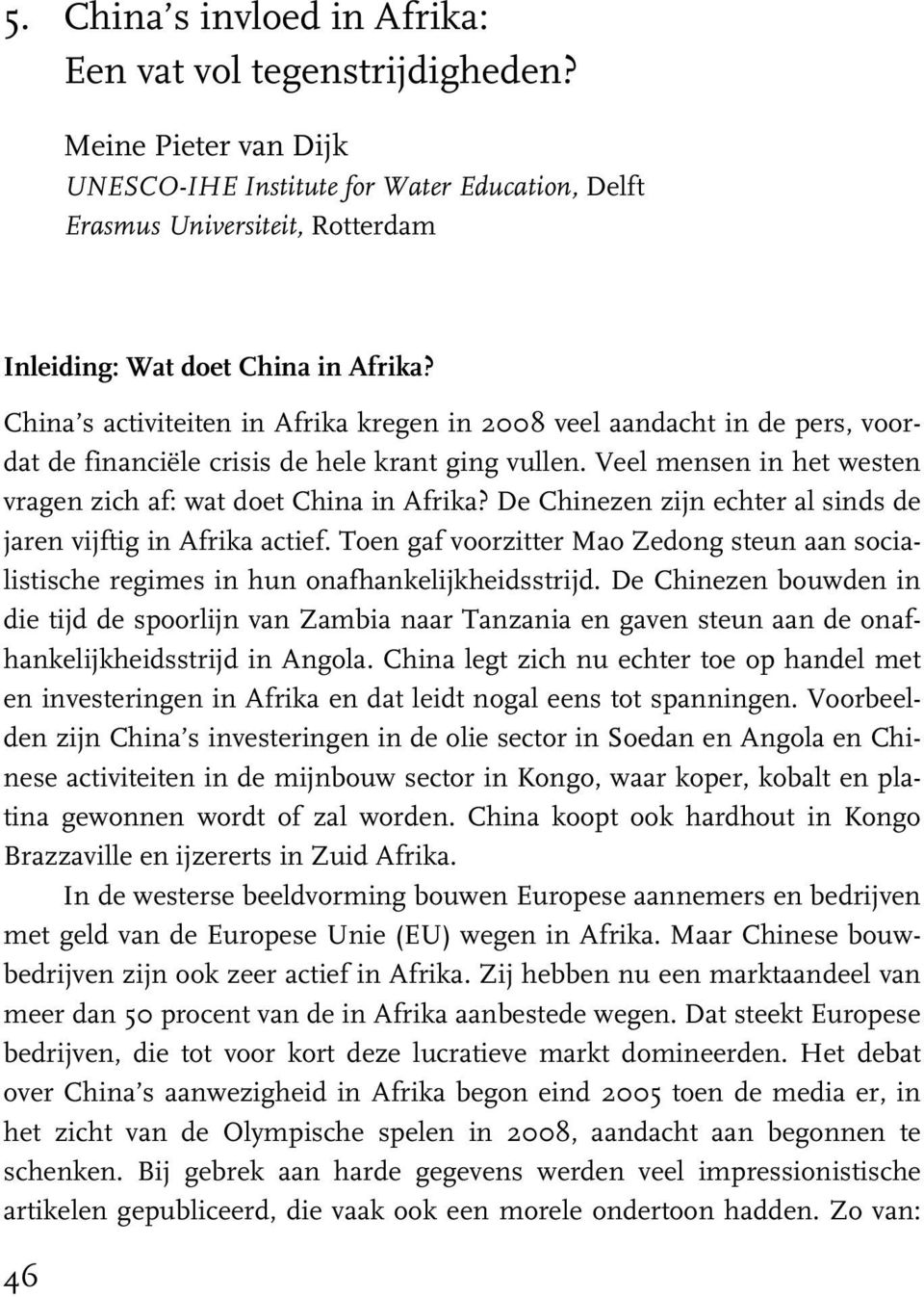 De Chinezen zijn echter al sinds de jaren vijftig in Afrika actief. Toen gaf voorzitter Mao Zedong steun aan socialistische regimes in hun onafhankelijkheidsstrijd.